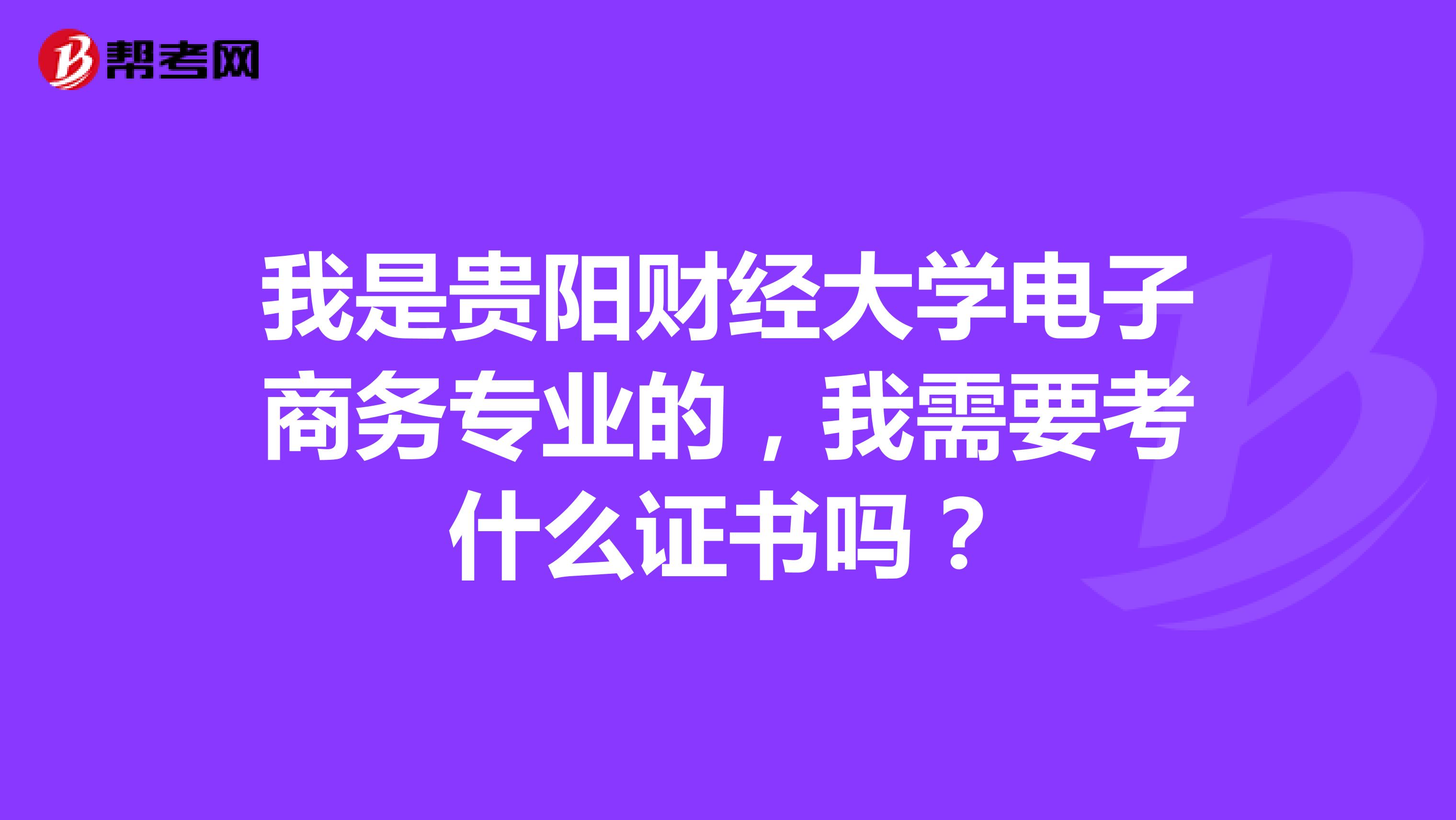 我是贵阳财经大学电子商务专业的,我需要考什么证书吗?