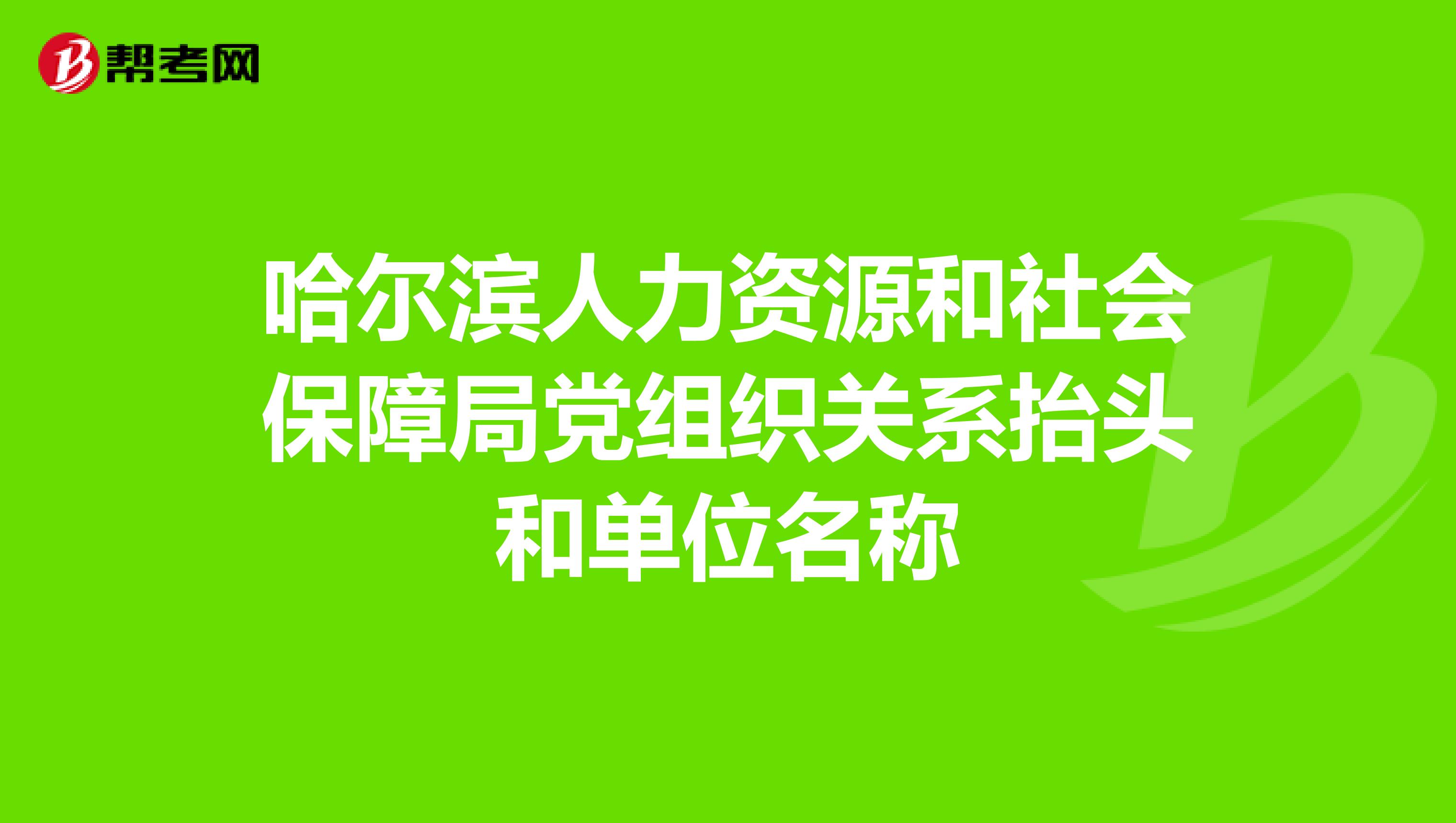 哈尔滨人力资源和社会保障局党组织关系抬头和单位名称