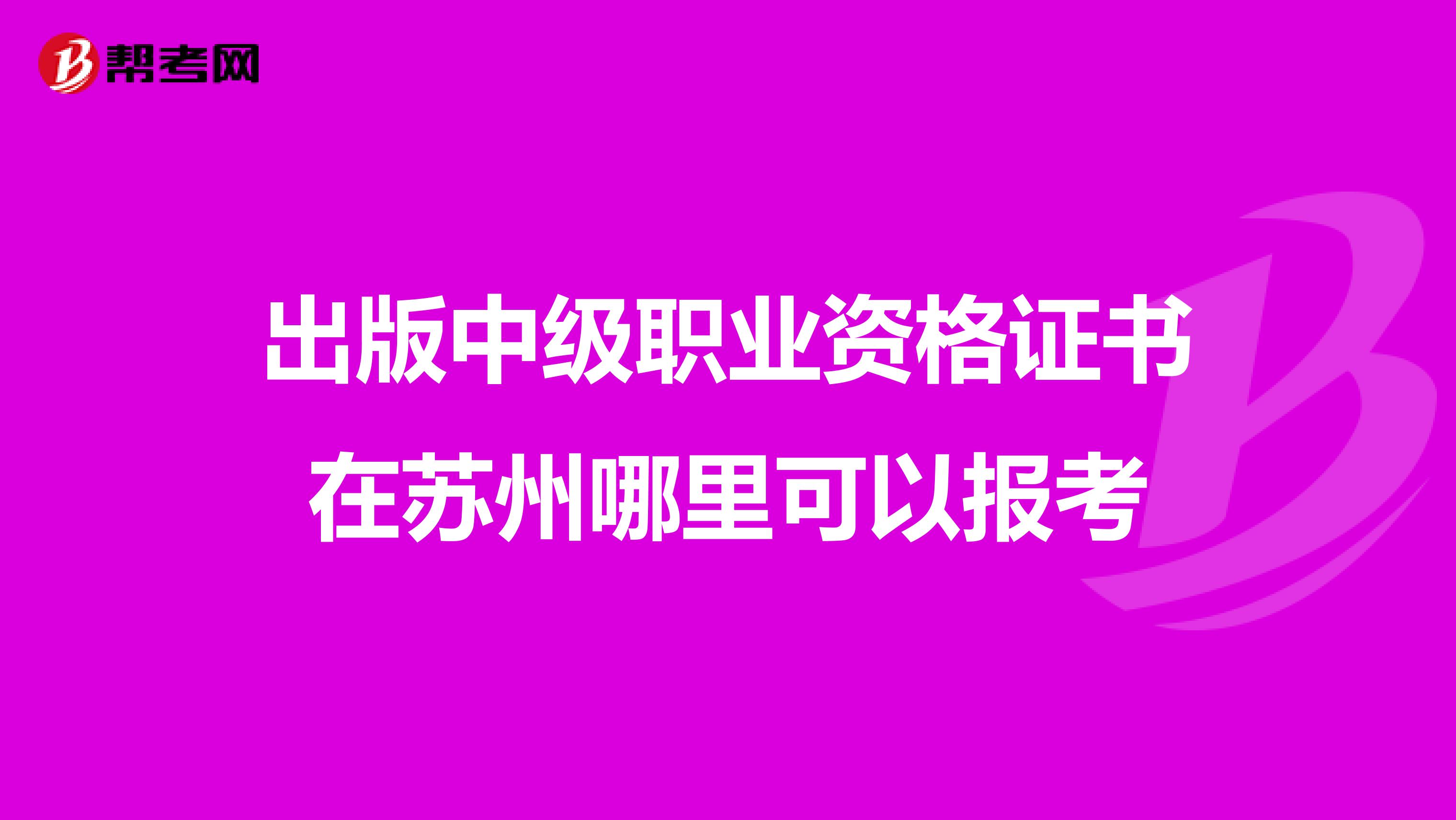 出版中級職業資格證書在蘇州哪里可以報考