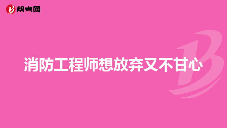 消防工程师想放弃又不甘心