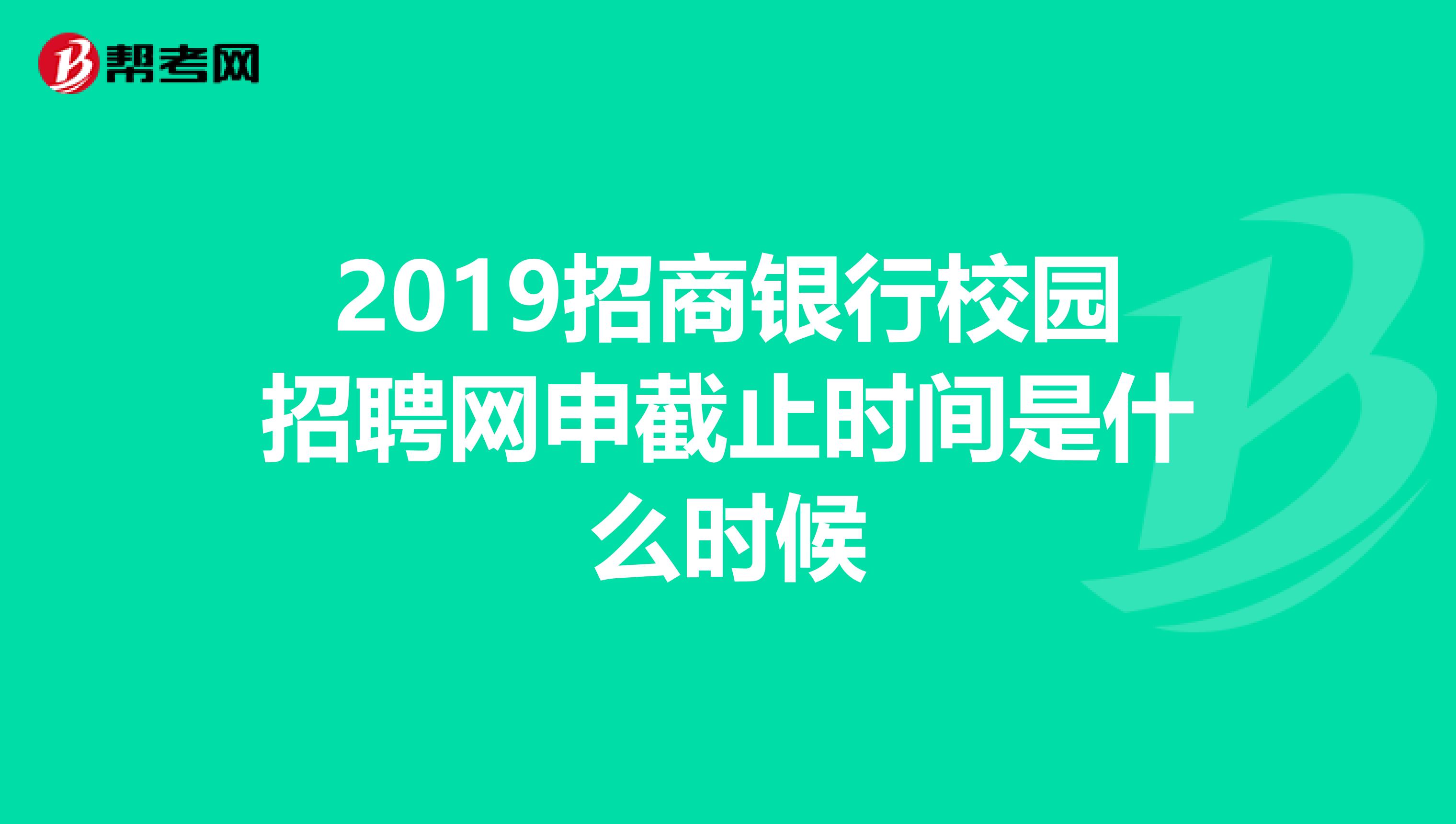 2019招商银行校园招聘网申截止时间是什么时候