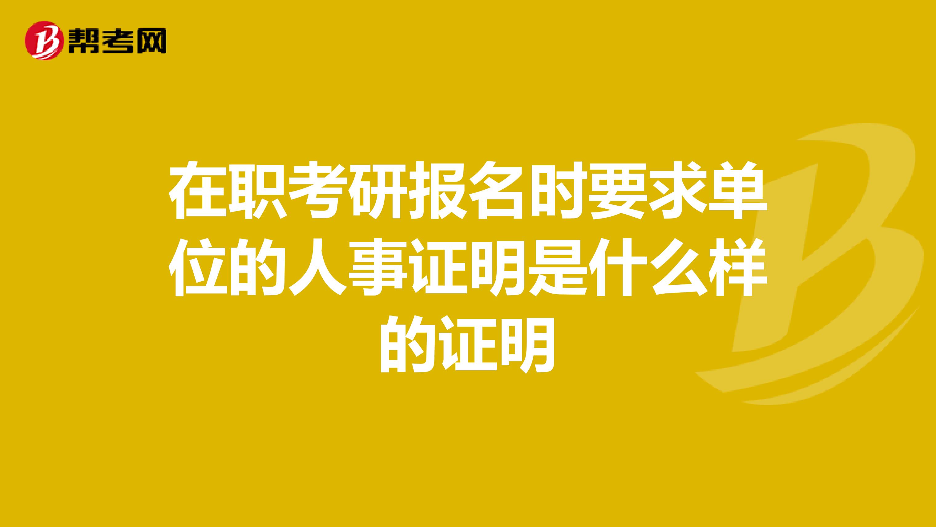 在职考研报名时要求单位的人事证明是什么样的证明