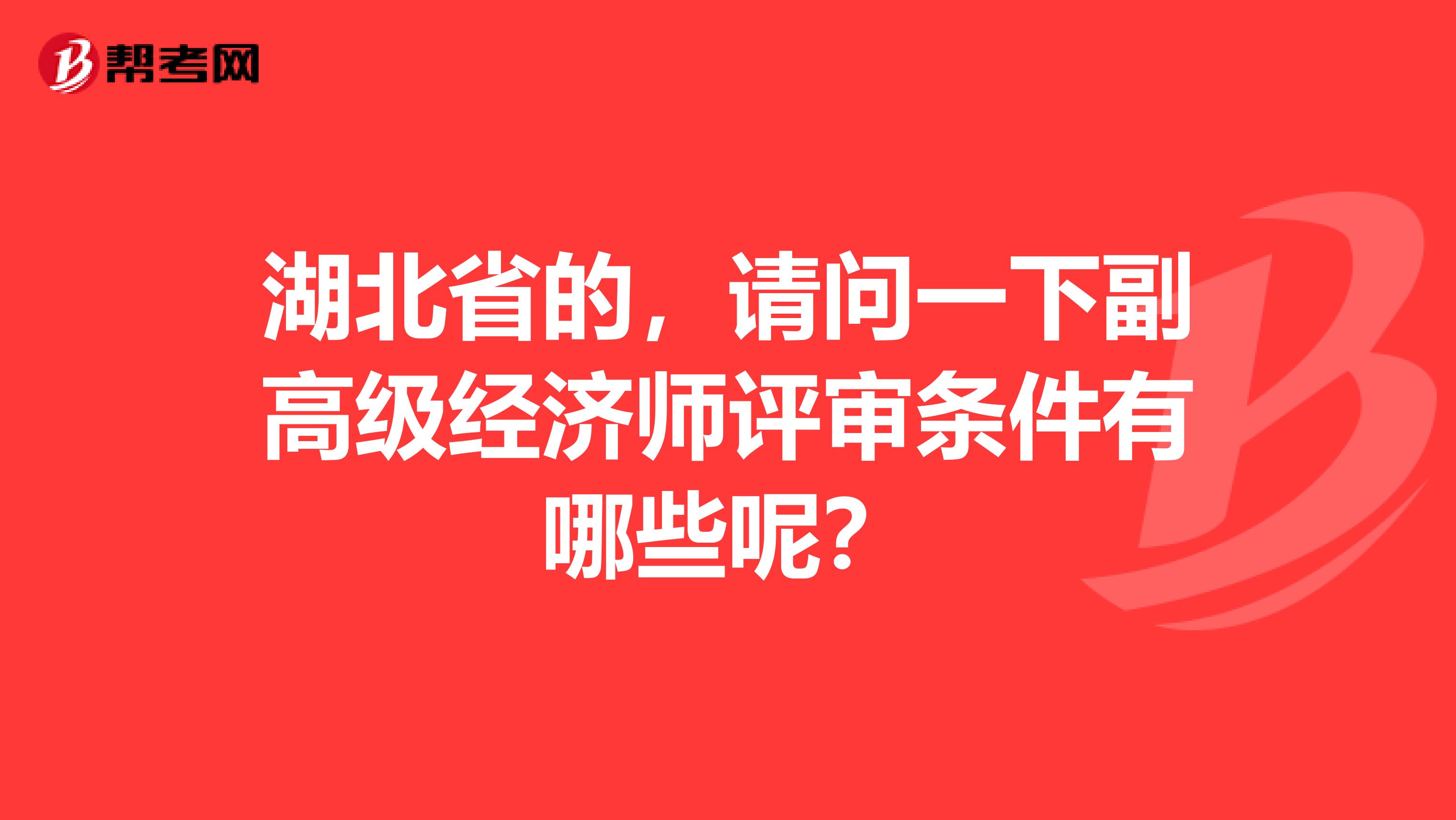 湖北省的，請問一下副高級經濟師評審條件有哪些呢？