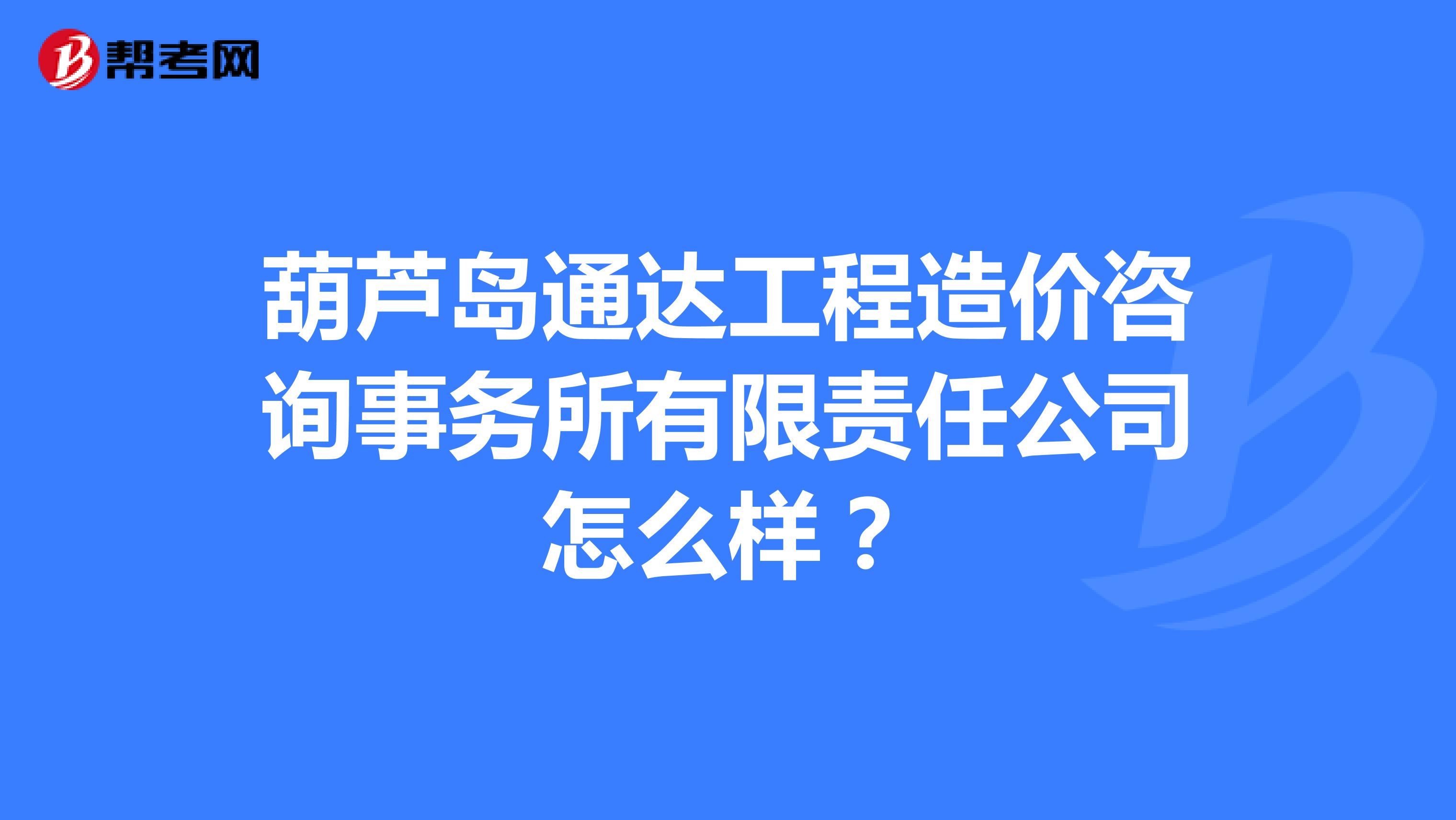 葫芦岛通达工程造价咨询事务所有限责任公司怎么样?