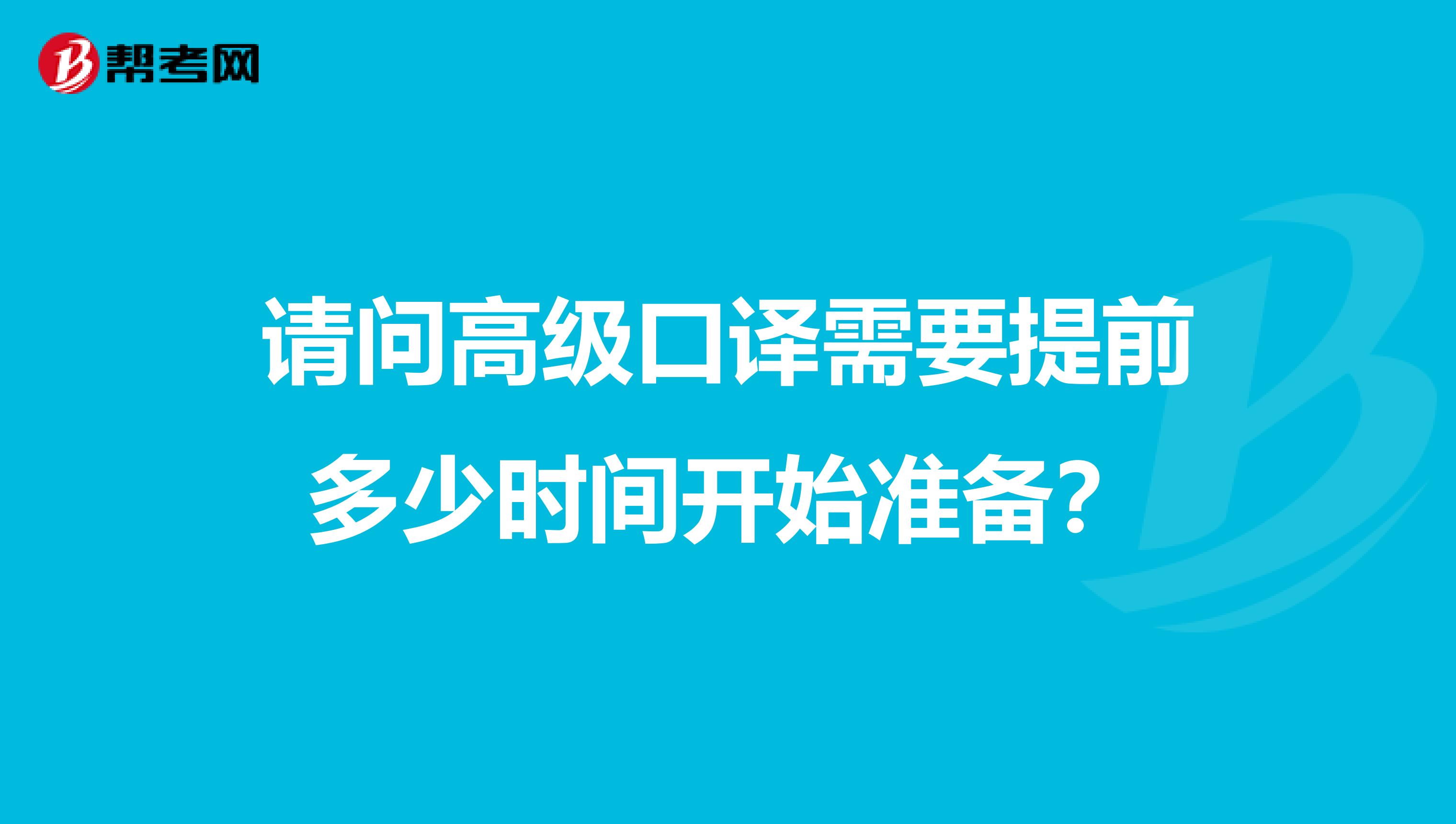 请问高级口译需要提前多少时间开始准备？