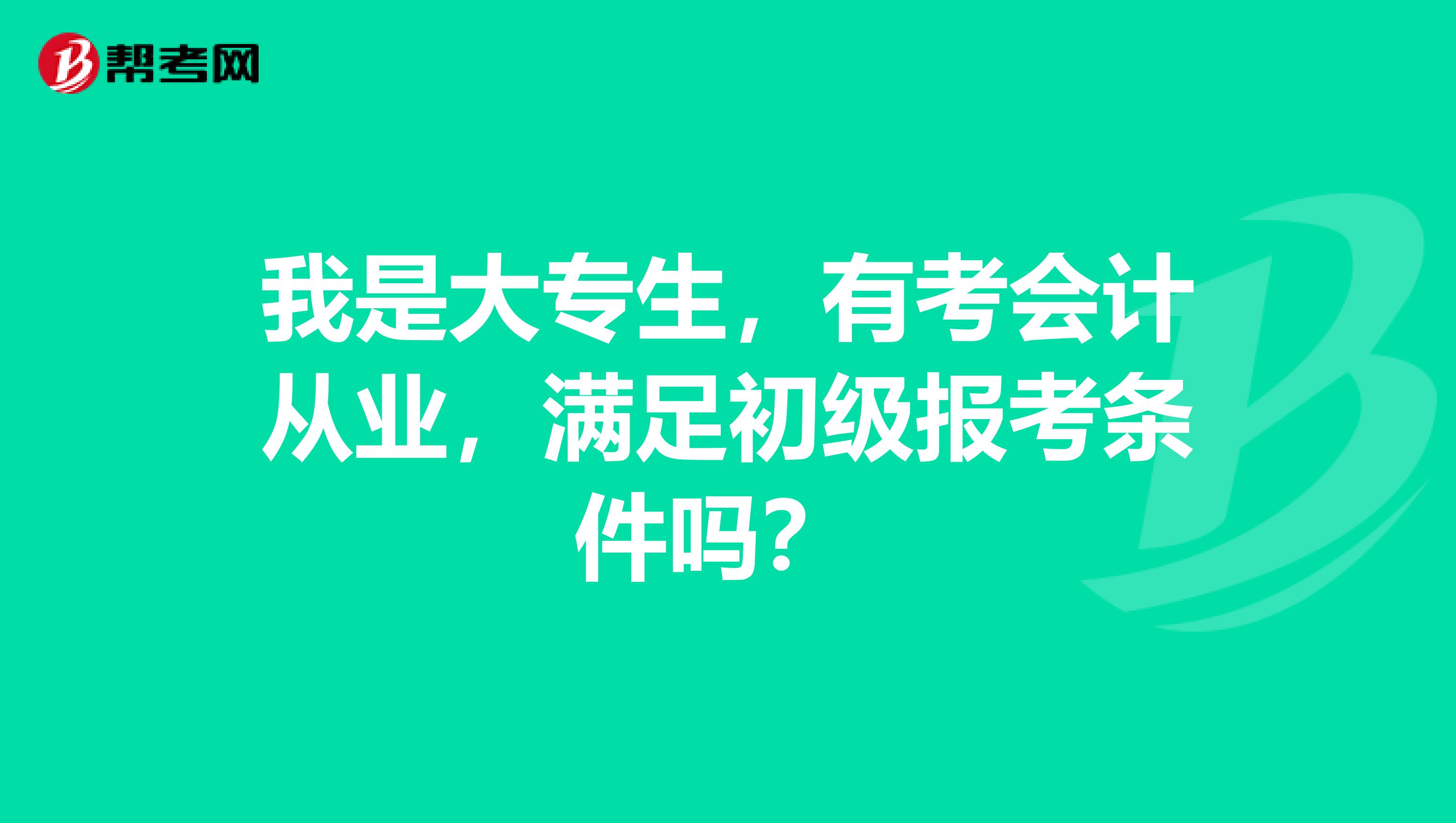 我是大专生，有考会计从业，满足初级报考条件吗？ 