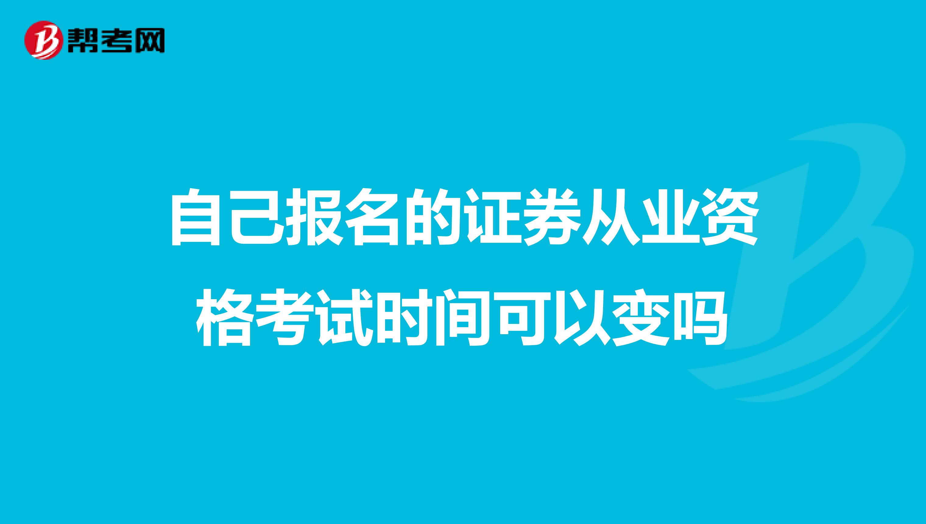 自己报名的证券从业资格考试时间可以变吗