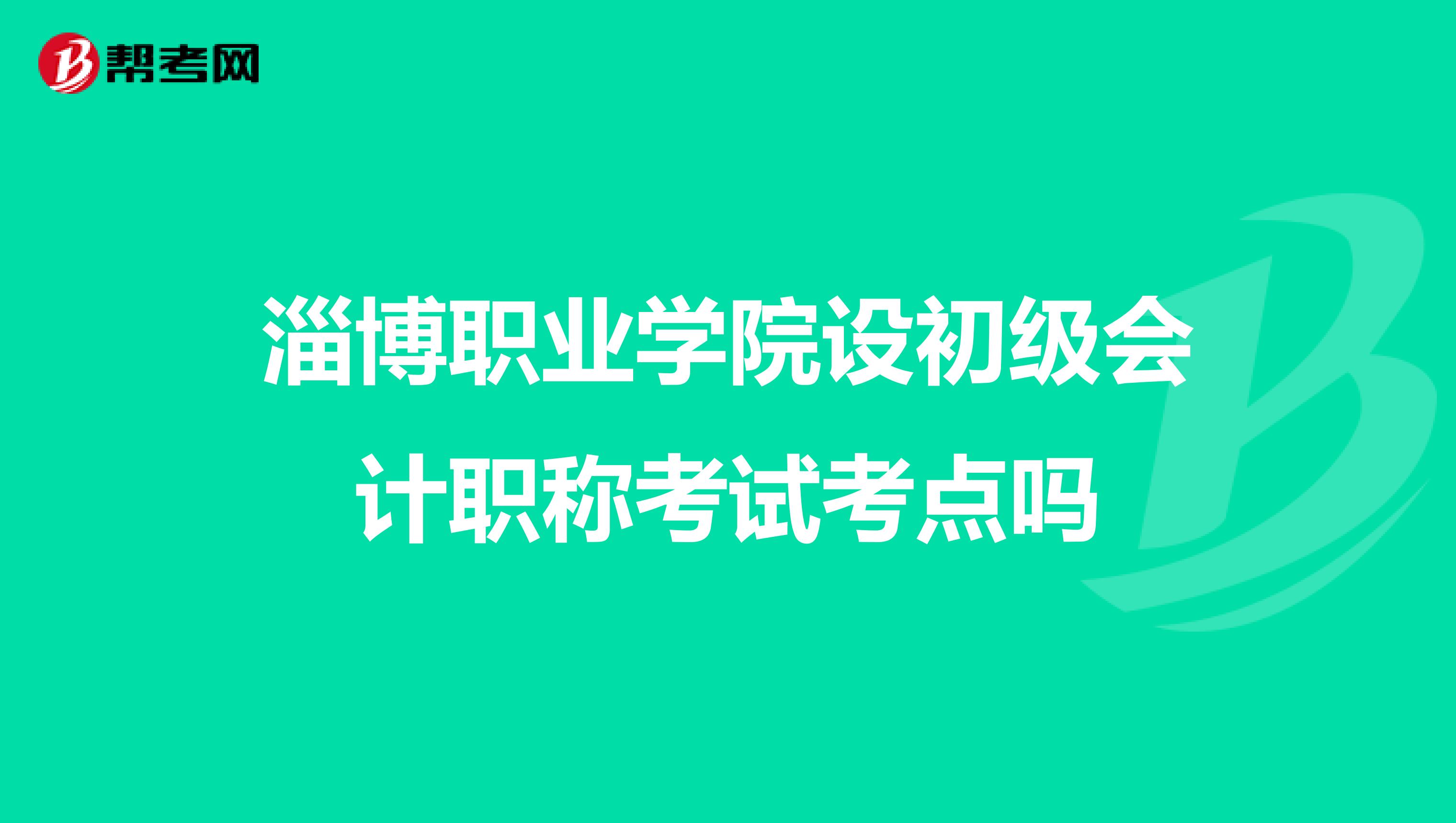 淄博职业学院设初级会计职称考试考点吗