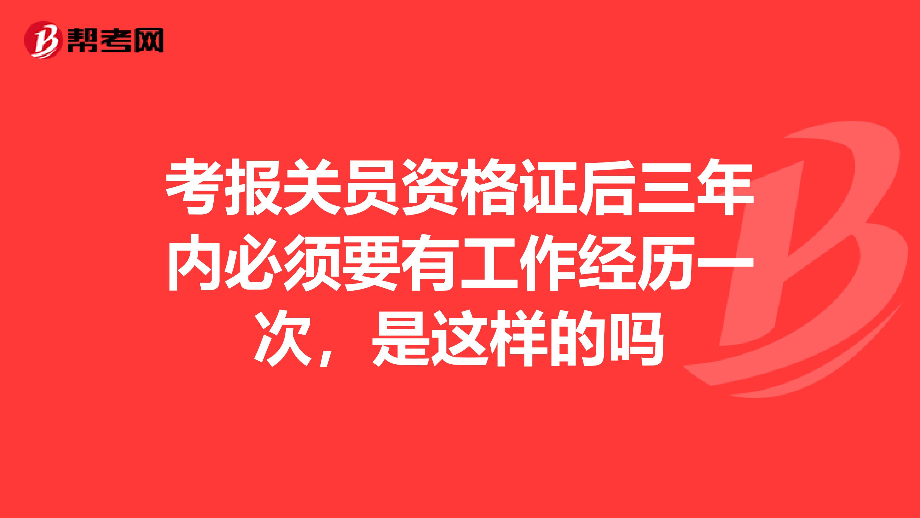 考报关员资格证后三年内必须要有工作经历一次,是这样的吗