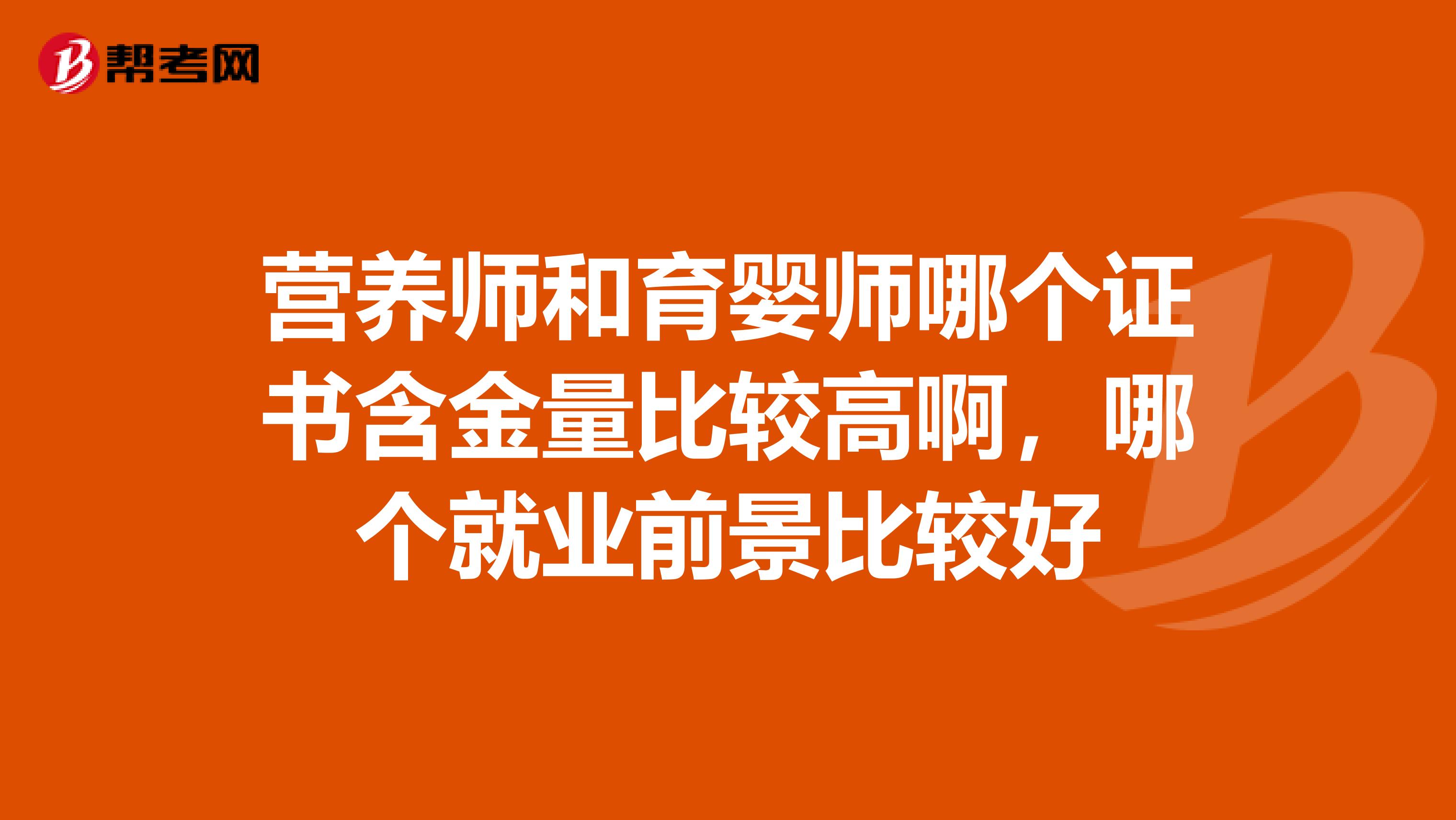 营养师和育婴师哪个证书含金量比较高啊，哪个就业前景比较好