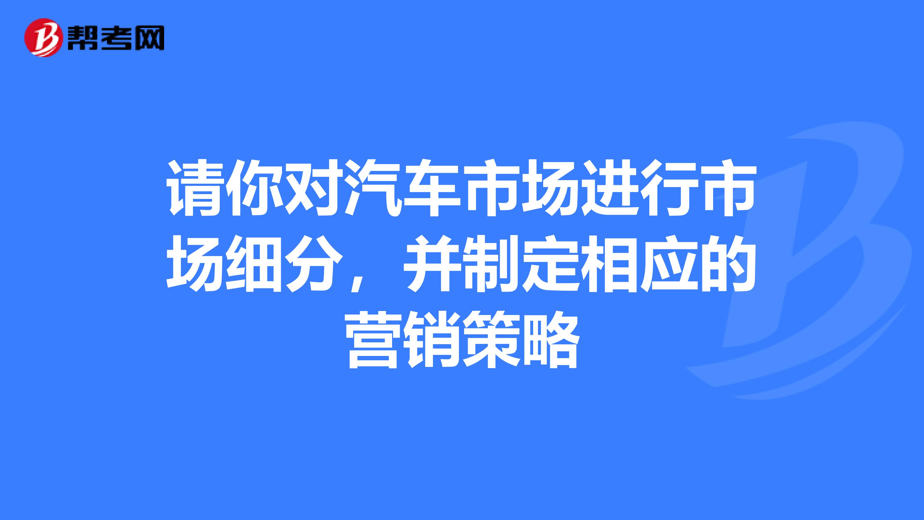 请你对汽车市场进行市场细分，并制定相应的营销策略