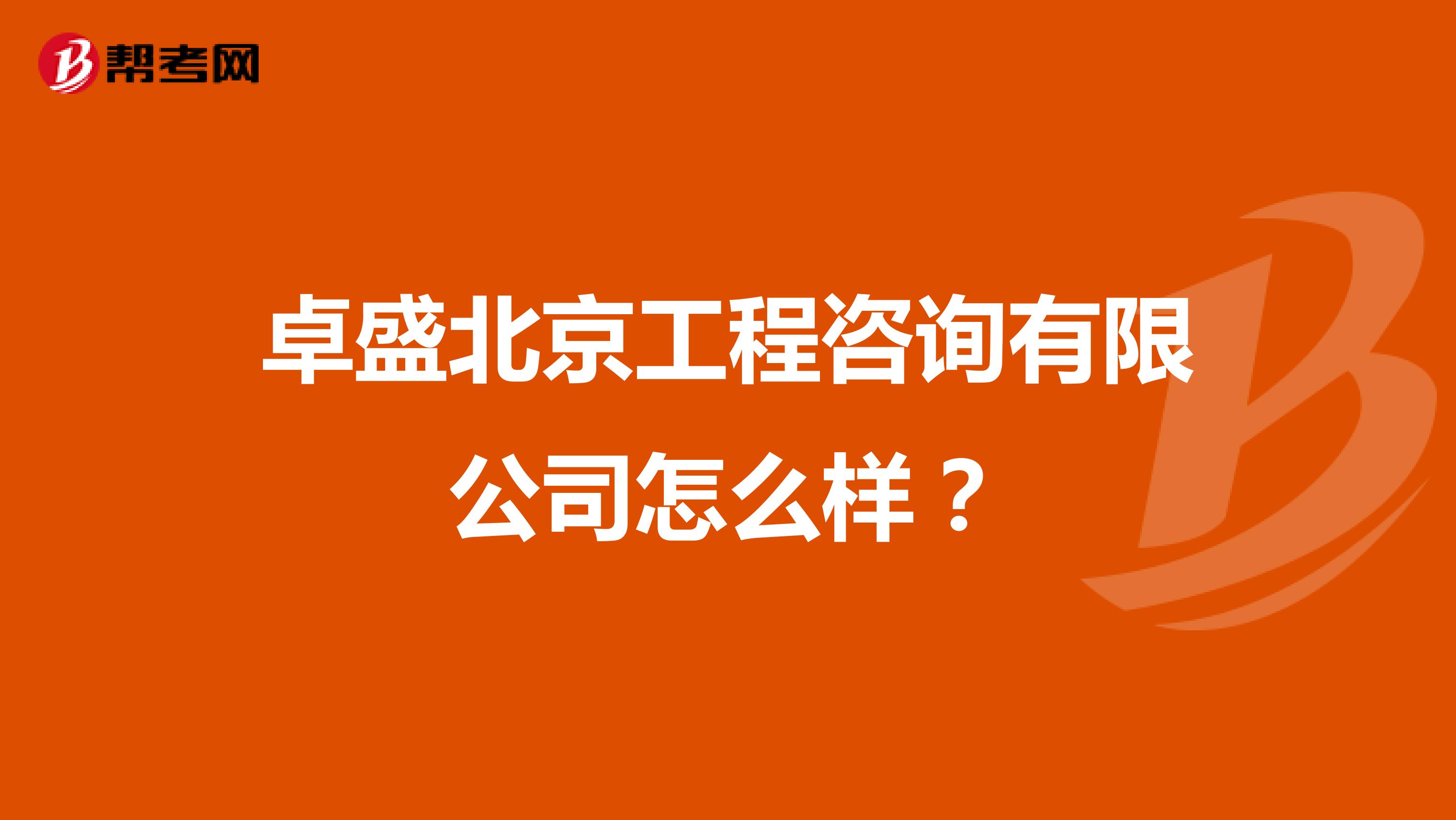 卓盛北京工程咨询有限公司怎么样？