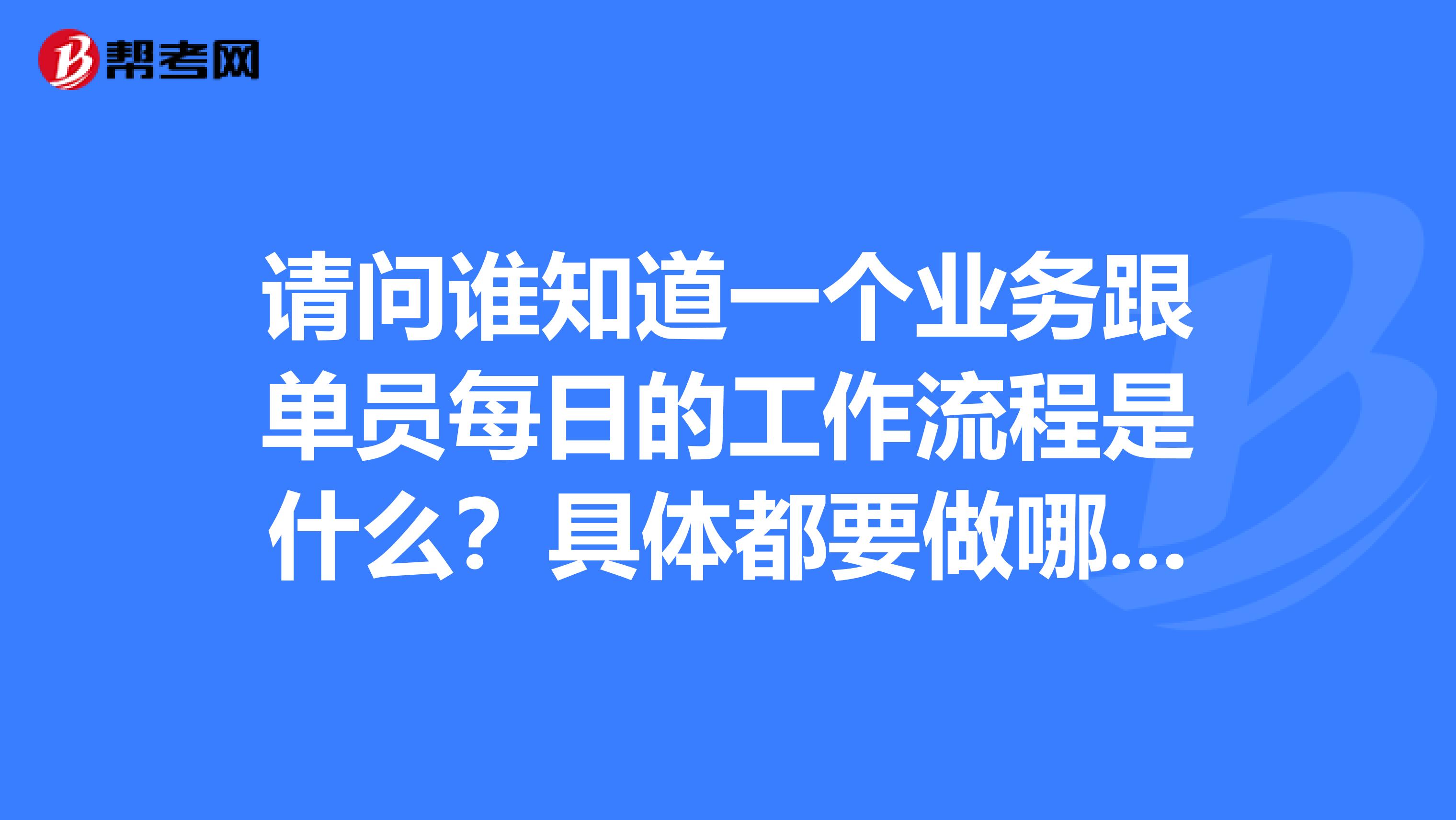 请问谁知道一个业务跟单员每日的工作流程是什么?具体都要做哪些工作?