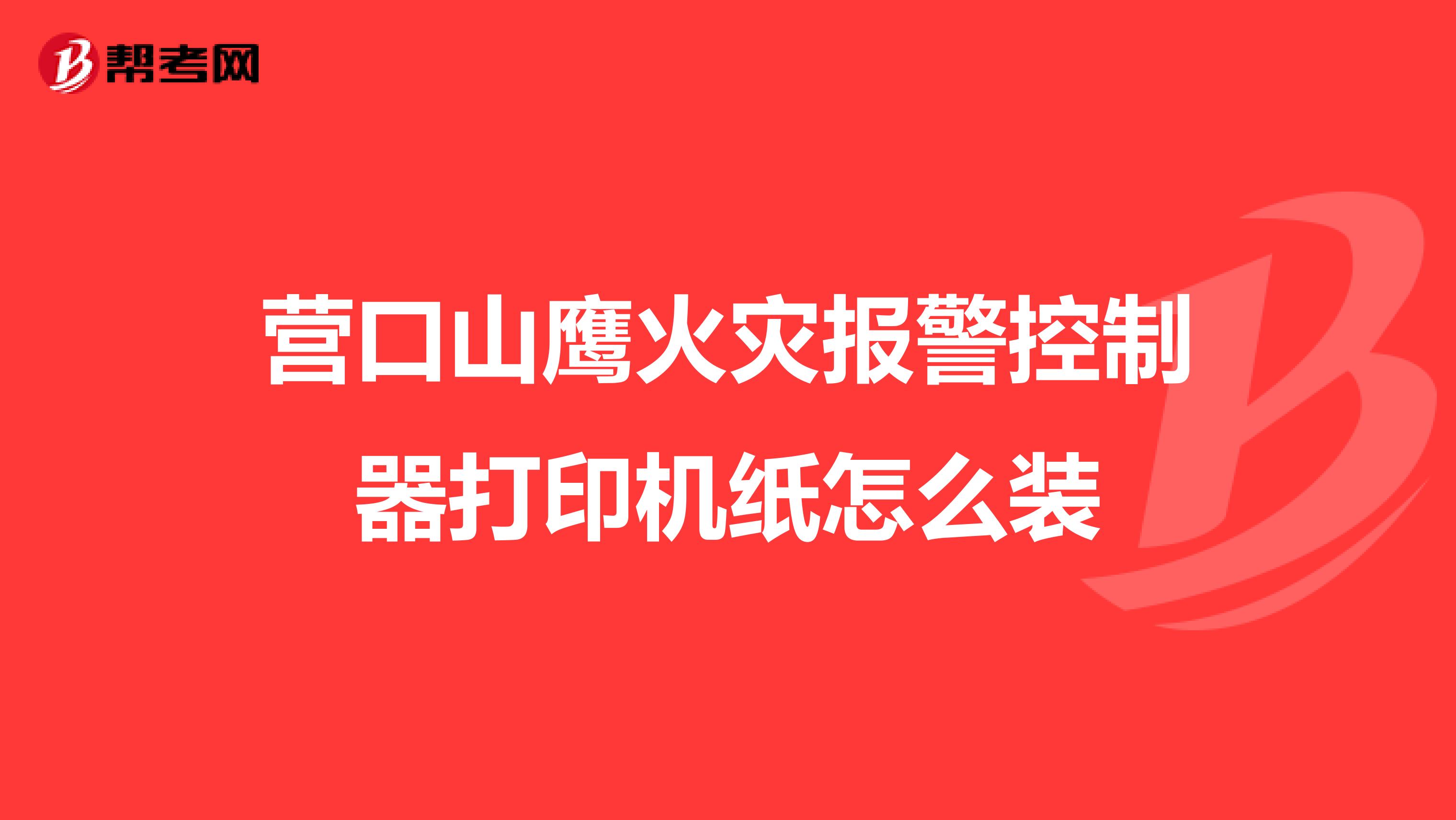营口山鹰火灾报警控制器打印机纸怎么装