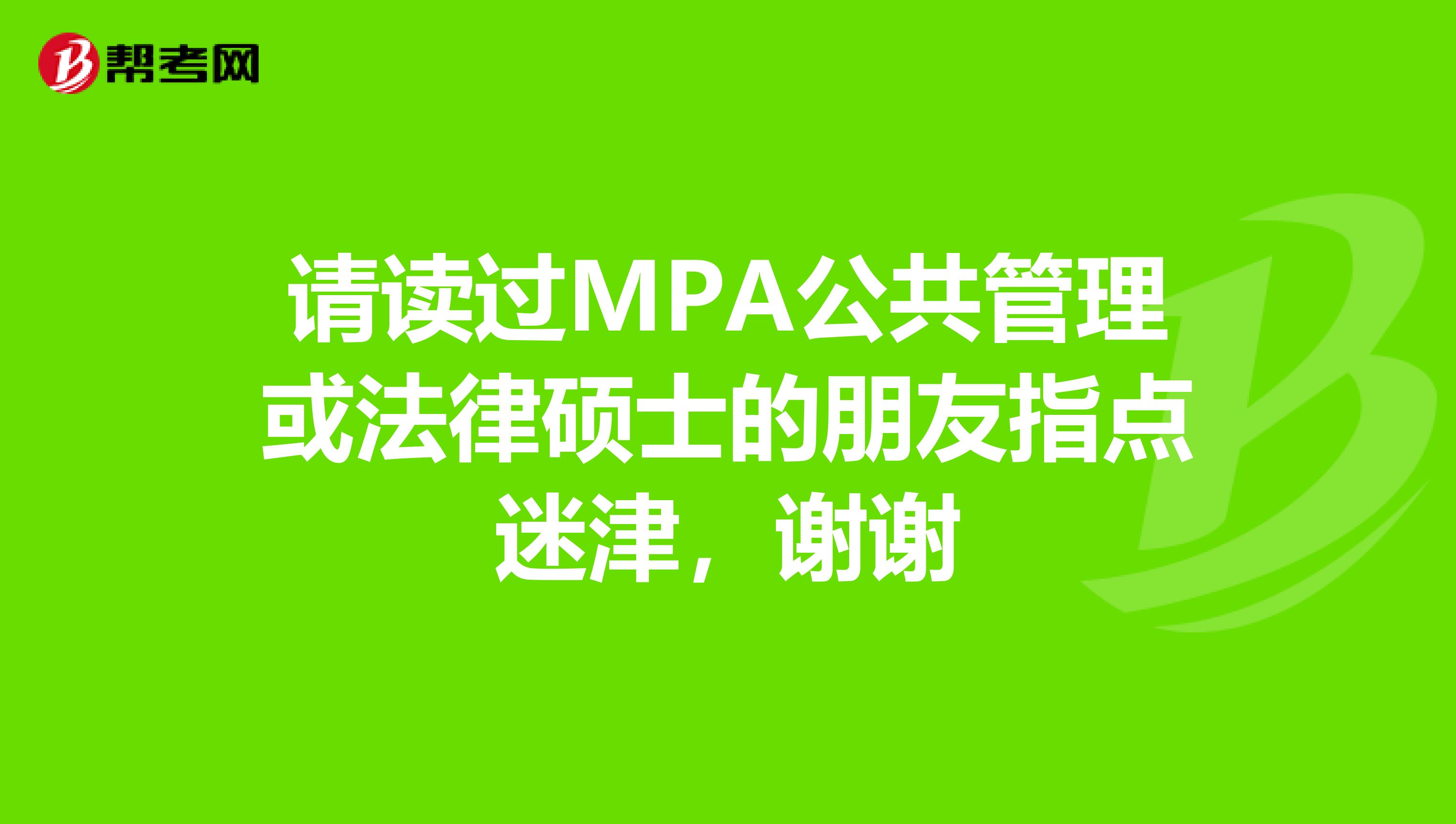 请读过MPA公共管理或法律硕士的朋友指点迷津,谢谢