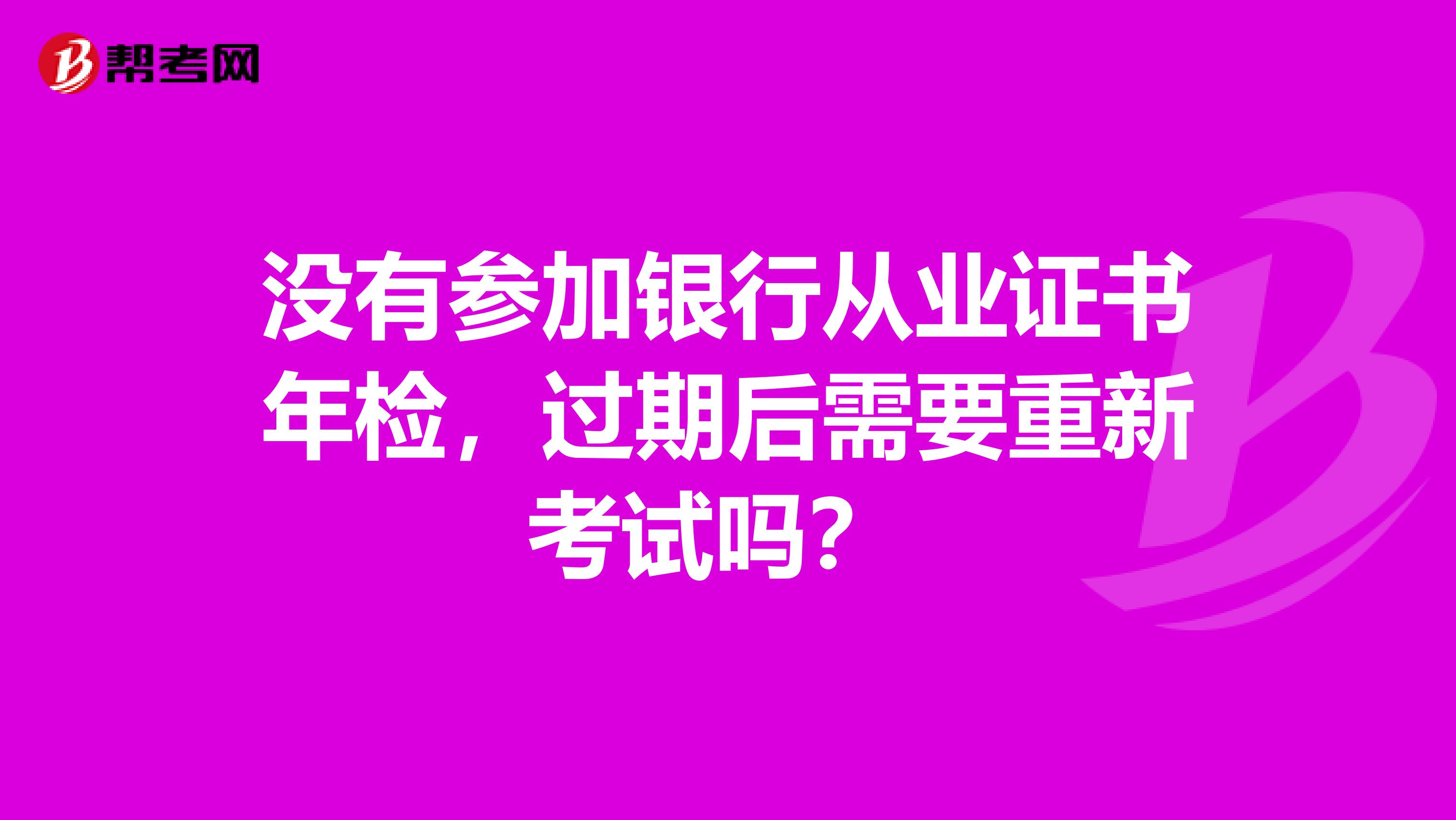 没有参加银行从业证书年检,过期后需要重新考试吗?