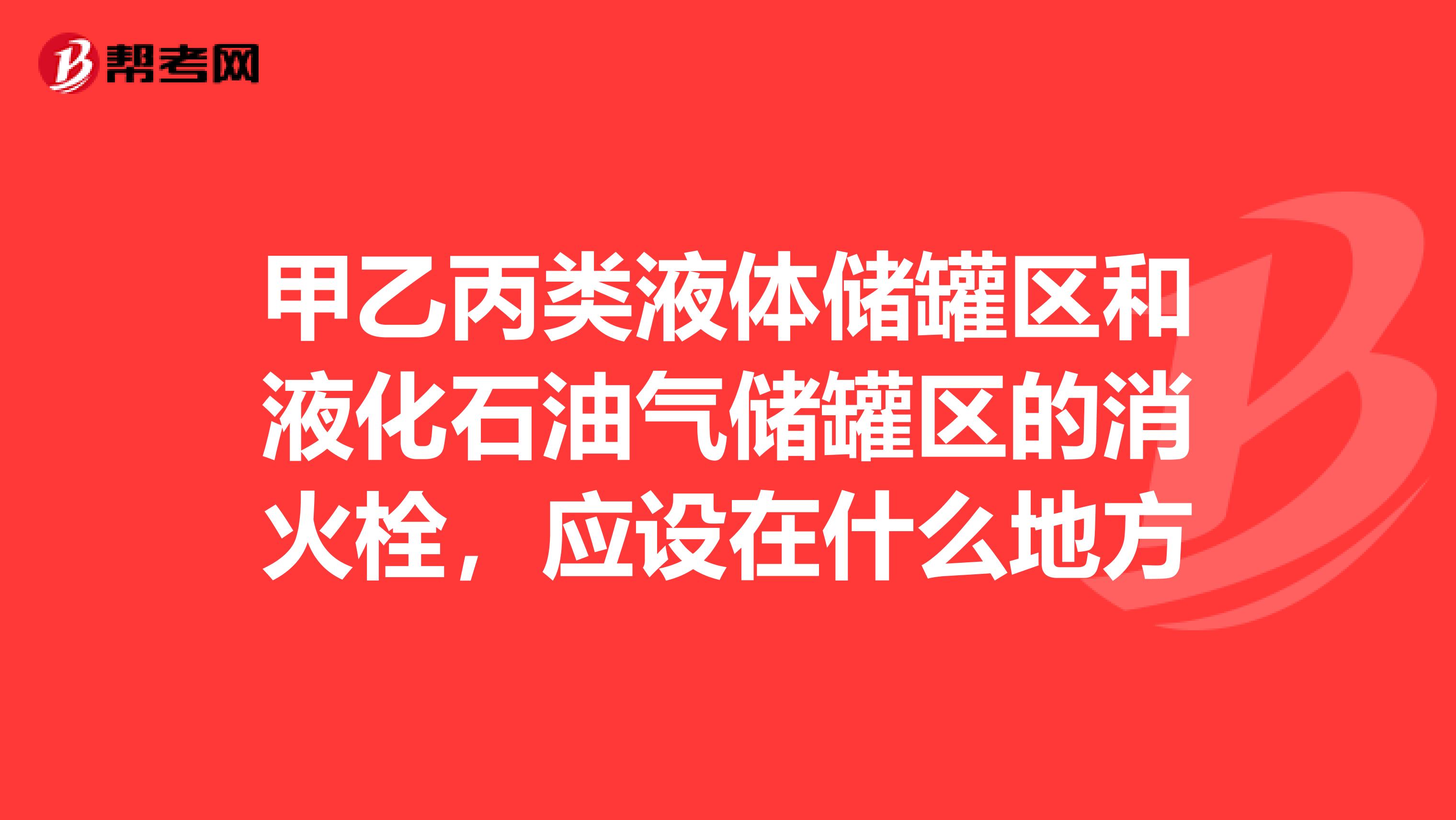 甲乙丙类液体储罐区和液化石油气储罐区的消火栓，应设在什么地方