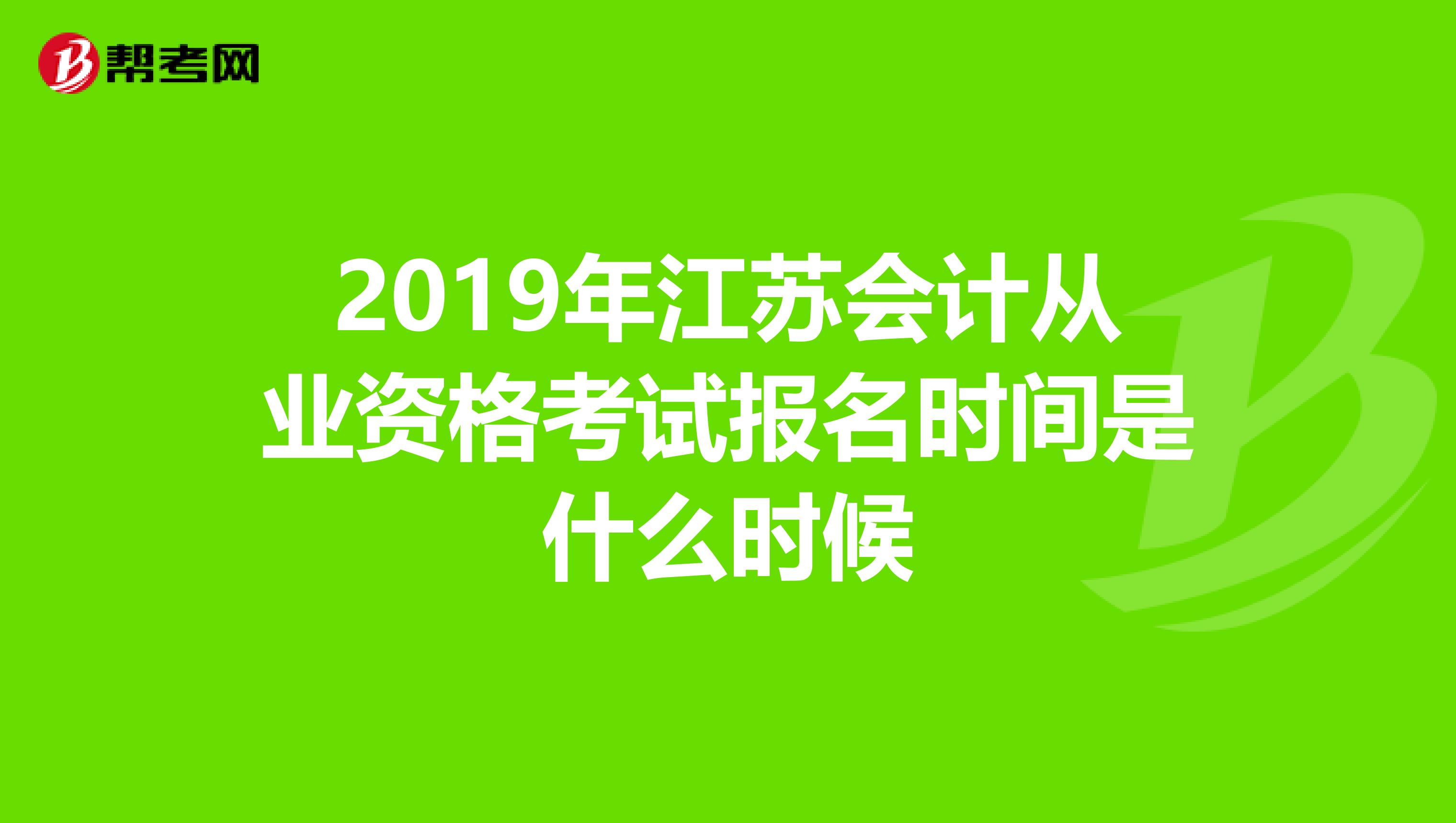 2019年江蘇會(huì)計(jì)從業(yè)資格考試報(bào)名時(shí)間是什么時(shí)候