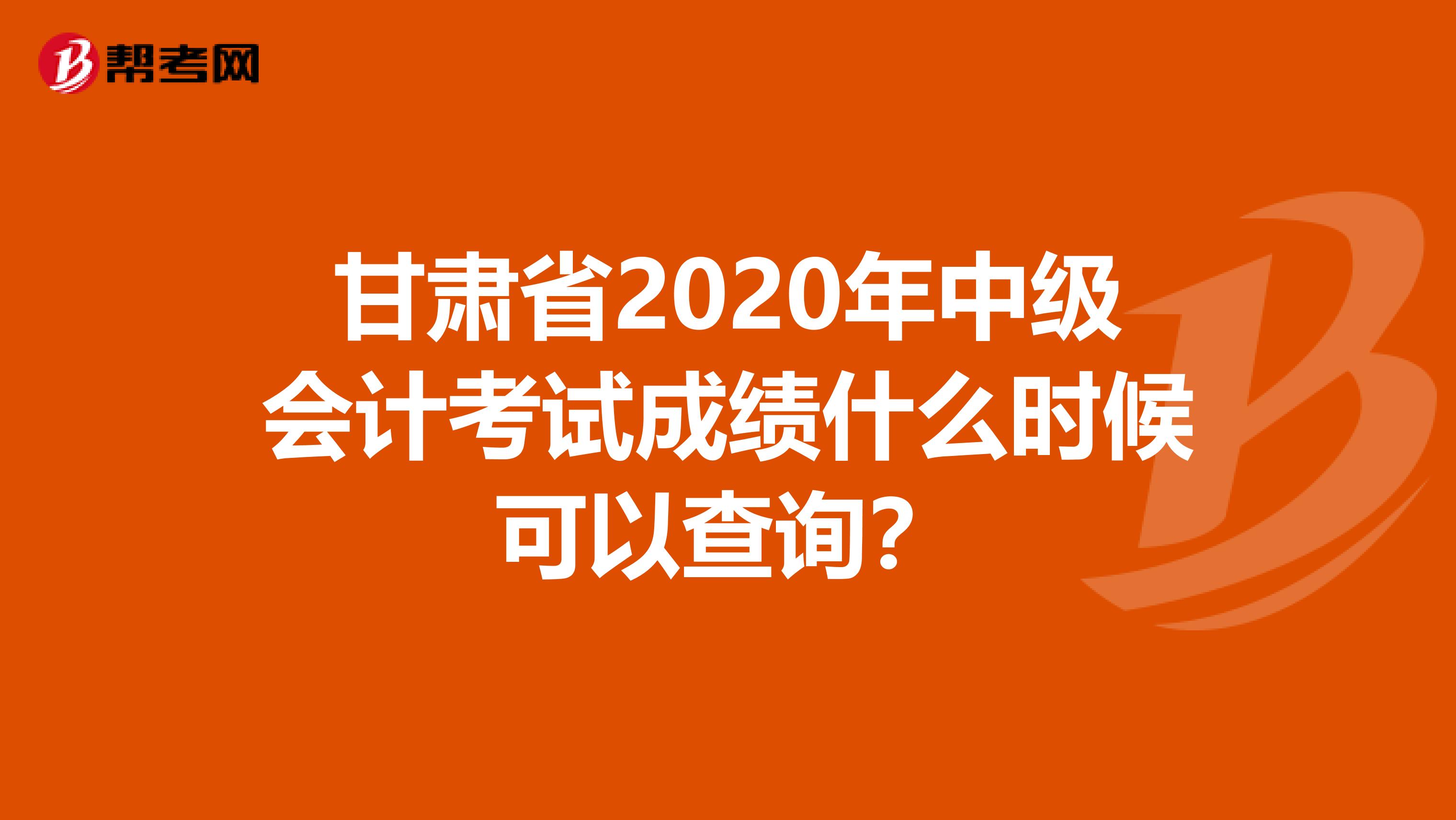 甘肃省2020年中级会计考试成绩什么时候可以查询?