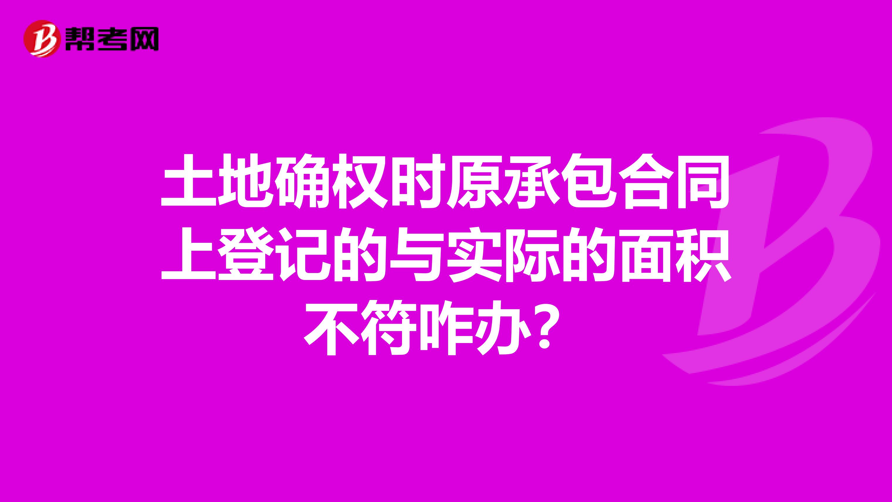 土地确权时原承包合同上登记的与实际的面积不符咋办？