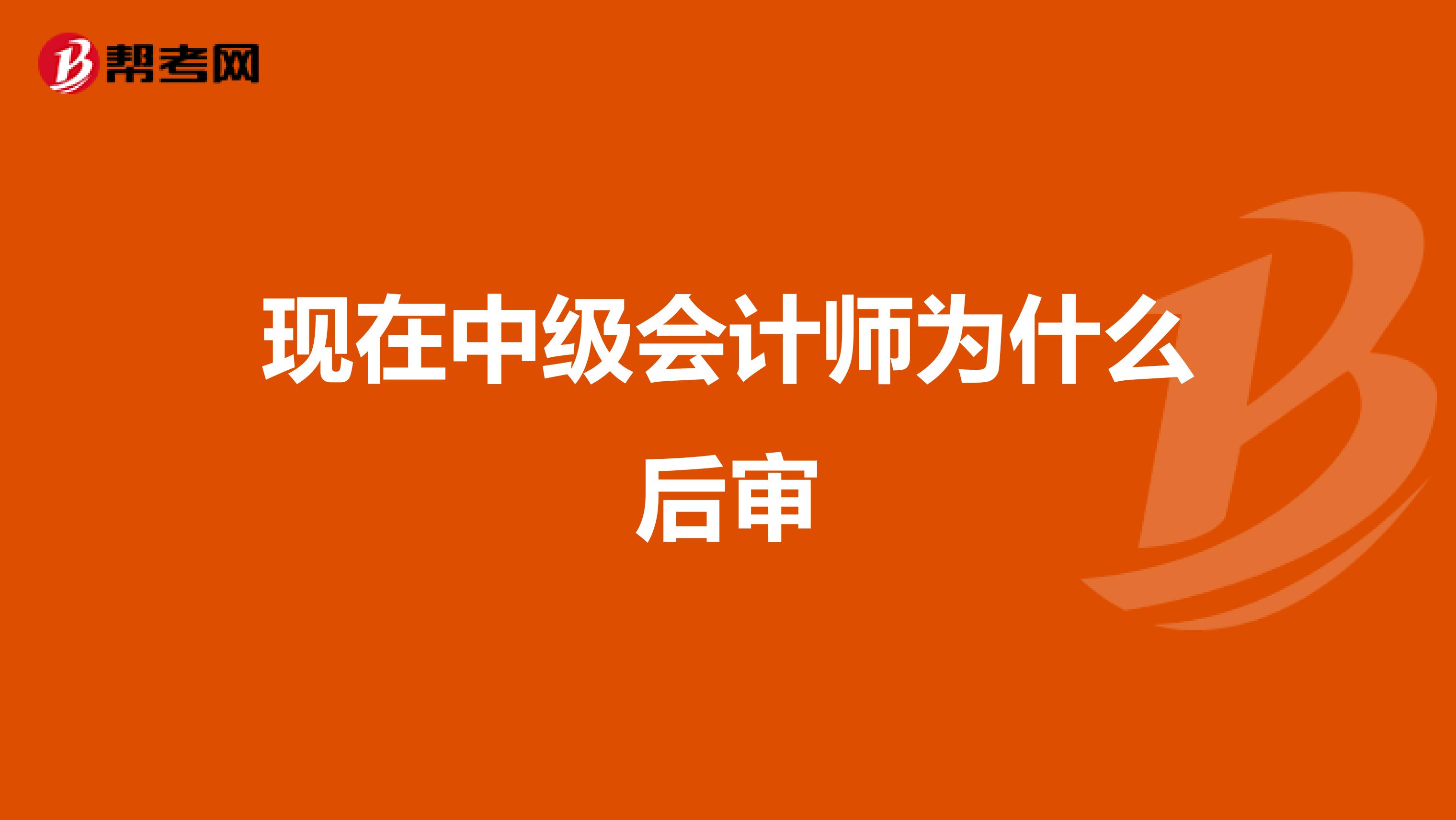 现在中级会计师为什么后审