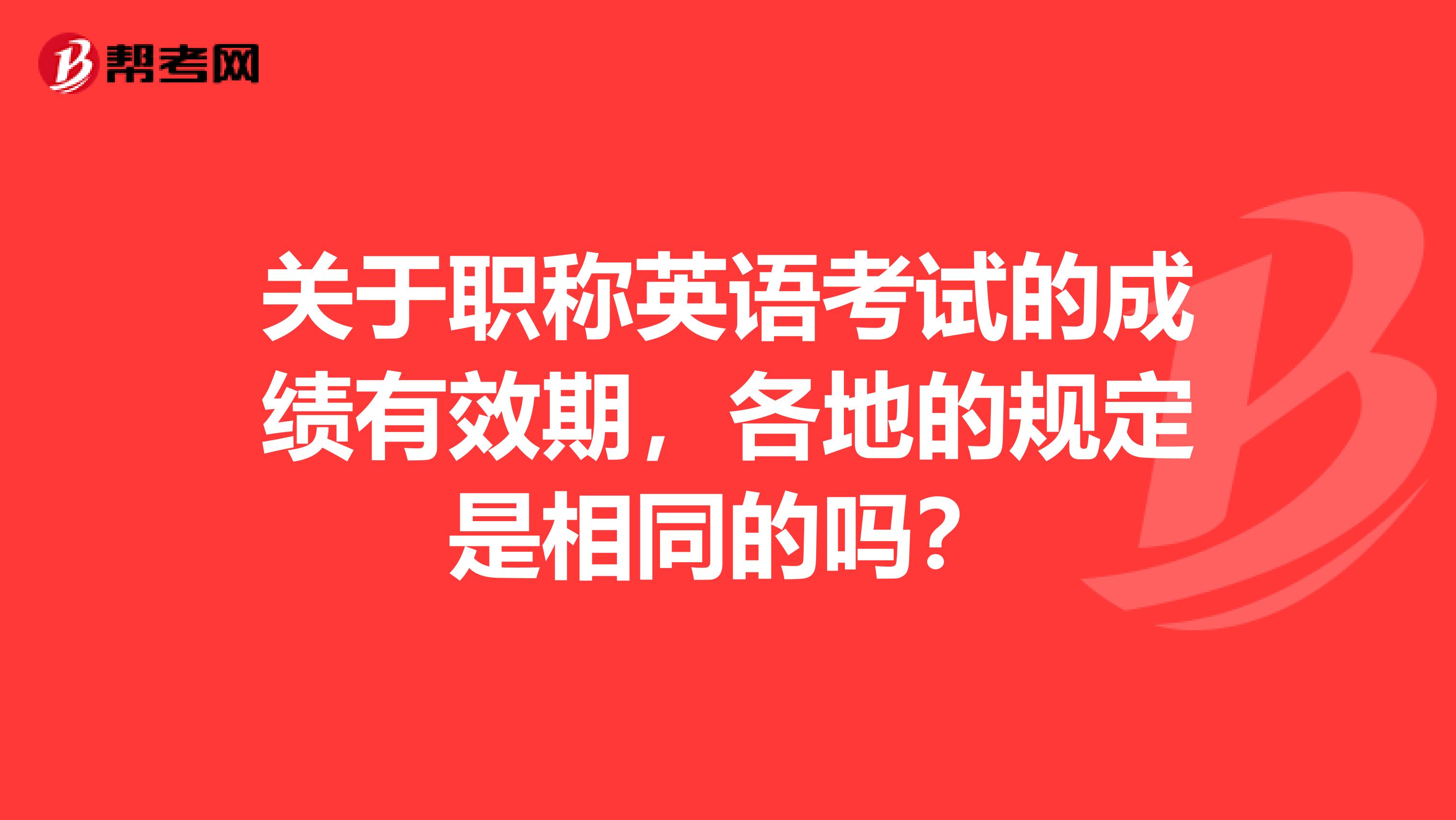 关于职称英语考试的成绩有效期，各地的规定是相同的吗？