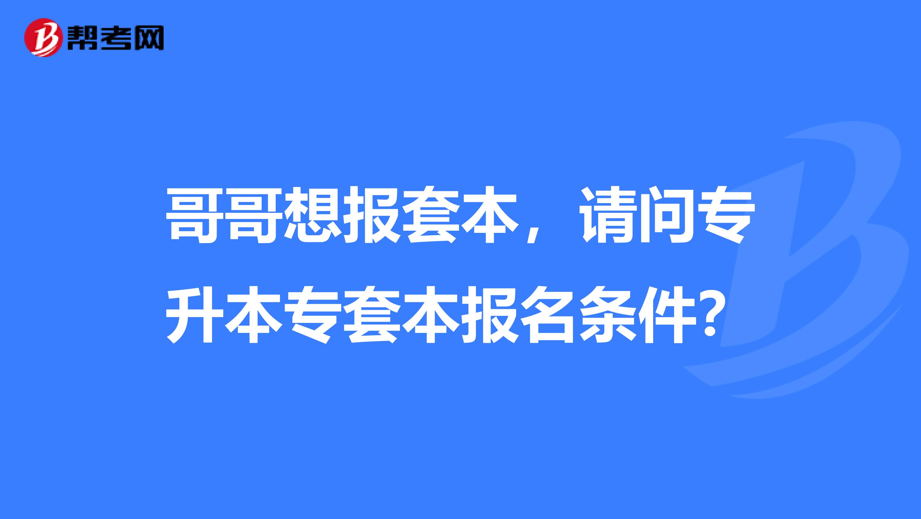 哥哥想报套本，请问专升本专套本报名条件？