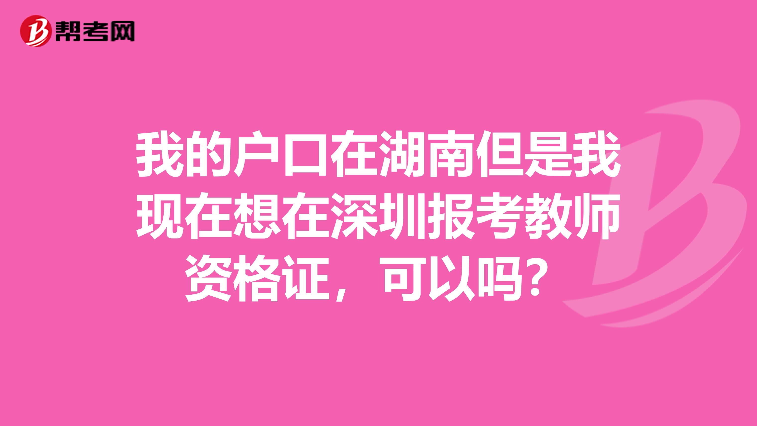 我的户口在湖南但是我现在想在深圳报考教师资格证,可以吗?