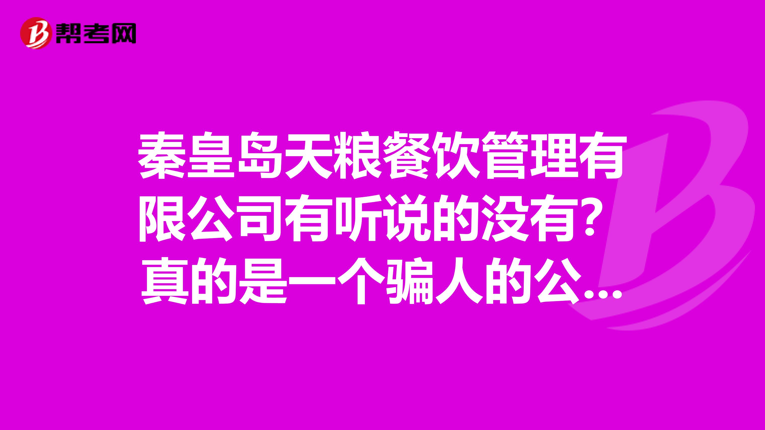 秦皇岛天粮餐饮管理有限公司有听说的没有?真的是一个骗人的公司吗?请高人指点,急需答复。谢谢