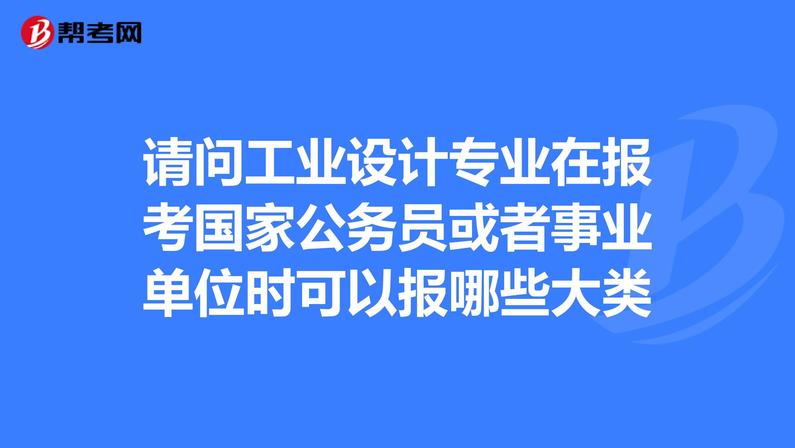 请问工业设计专业在报考国家公务员或者事业单位时可以报哪些大类