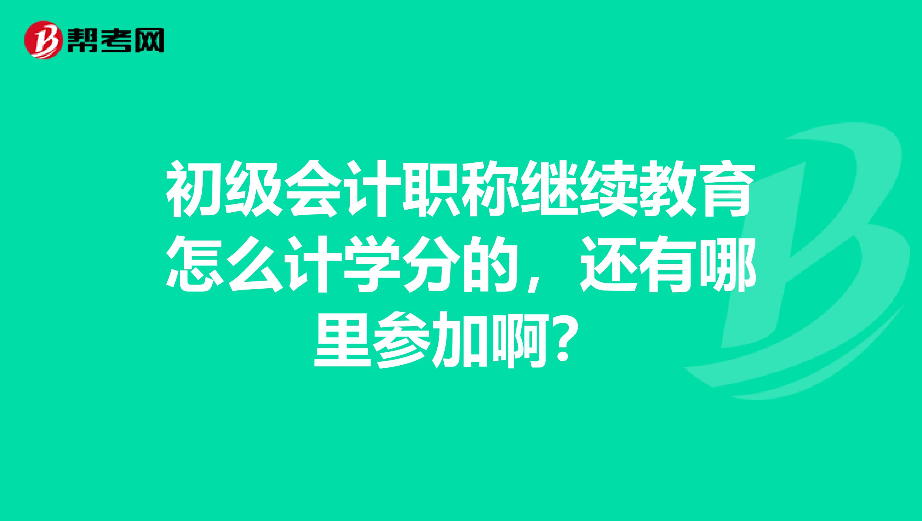 初级会计职称继续教育怎么计学分的，还有哪里参加啊？