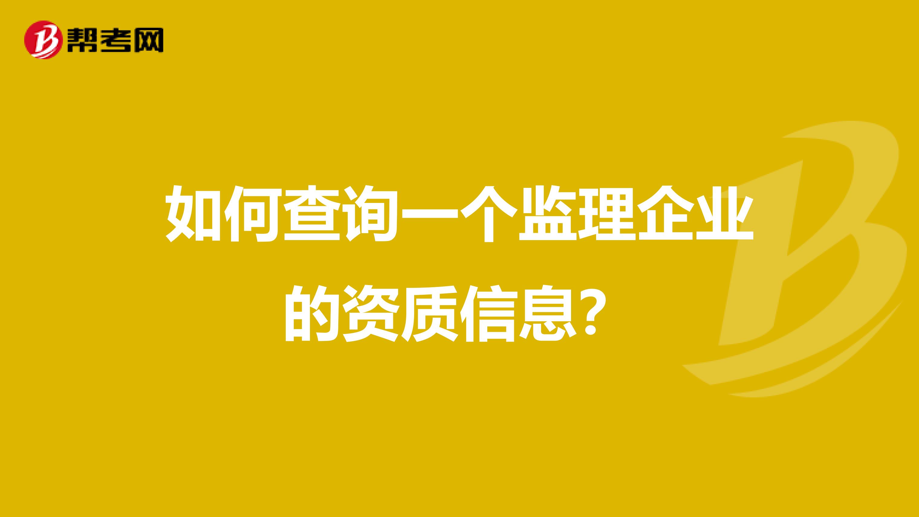 如何查询一个监理企业的资质信息?