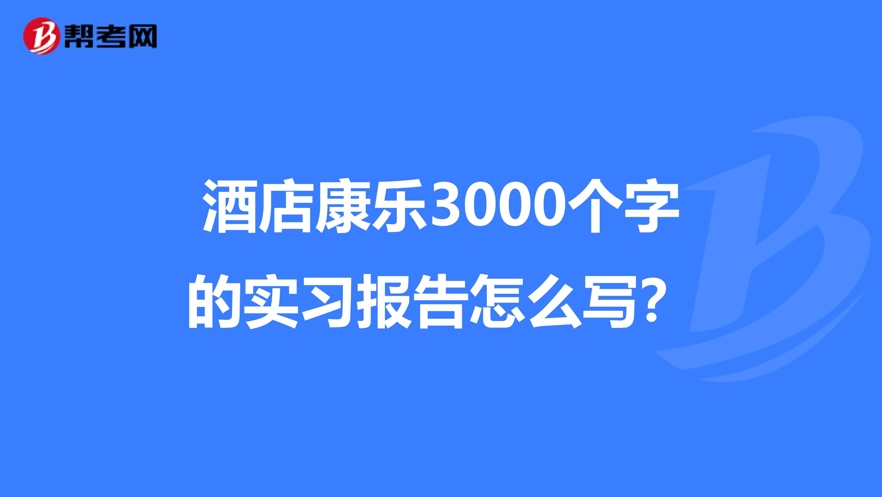 酒店康乐3000个字的实习报告怎么写？