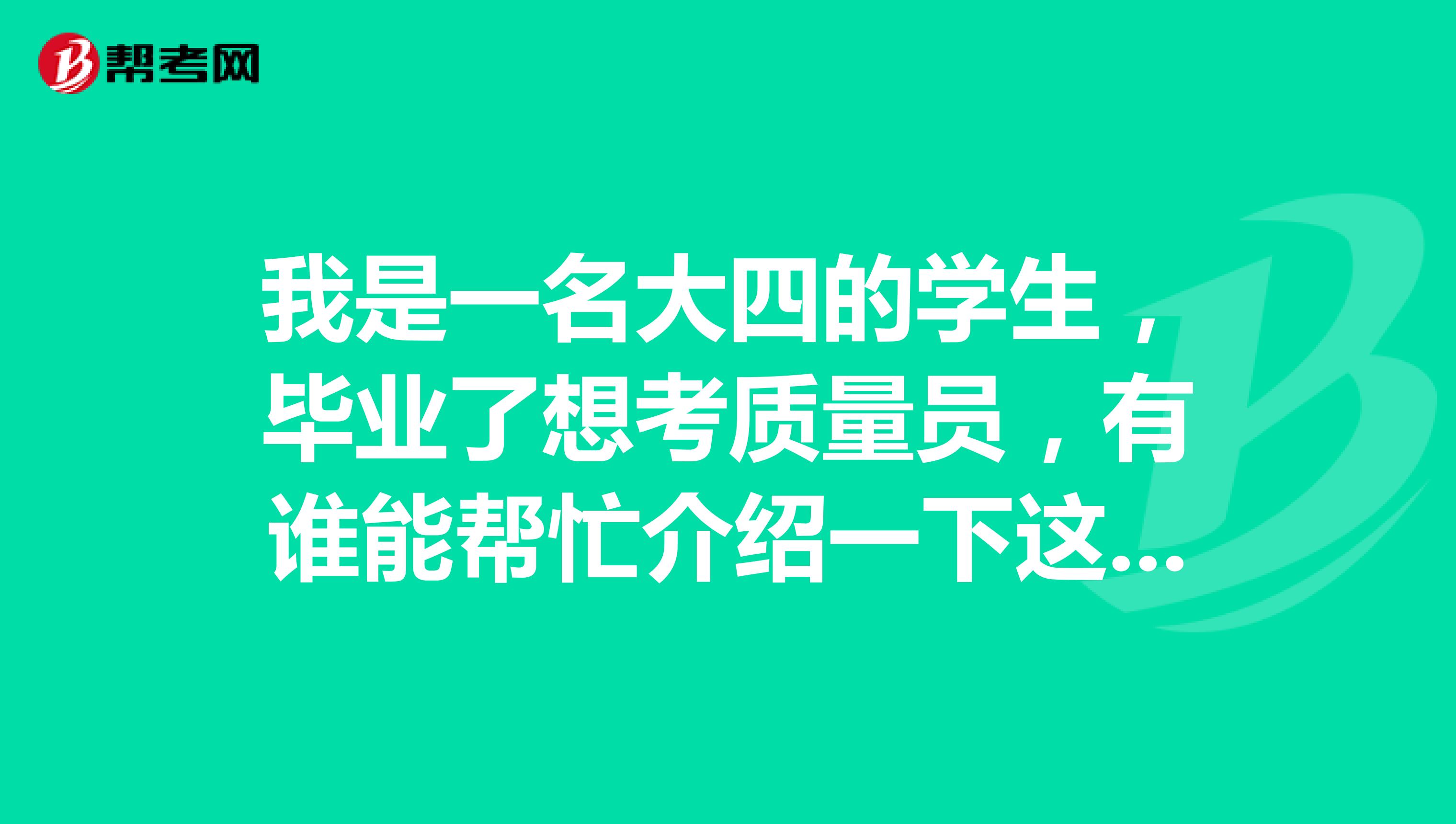 我是一名大四的学生,毕业了想考质量员,有谁能帮忙介绍一下这个考试吗?