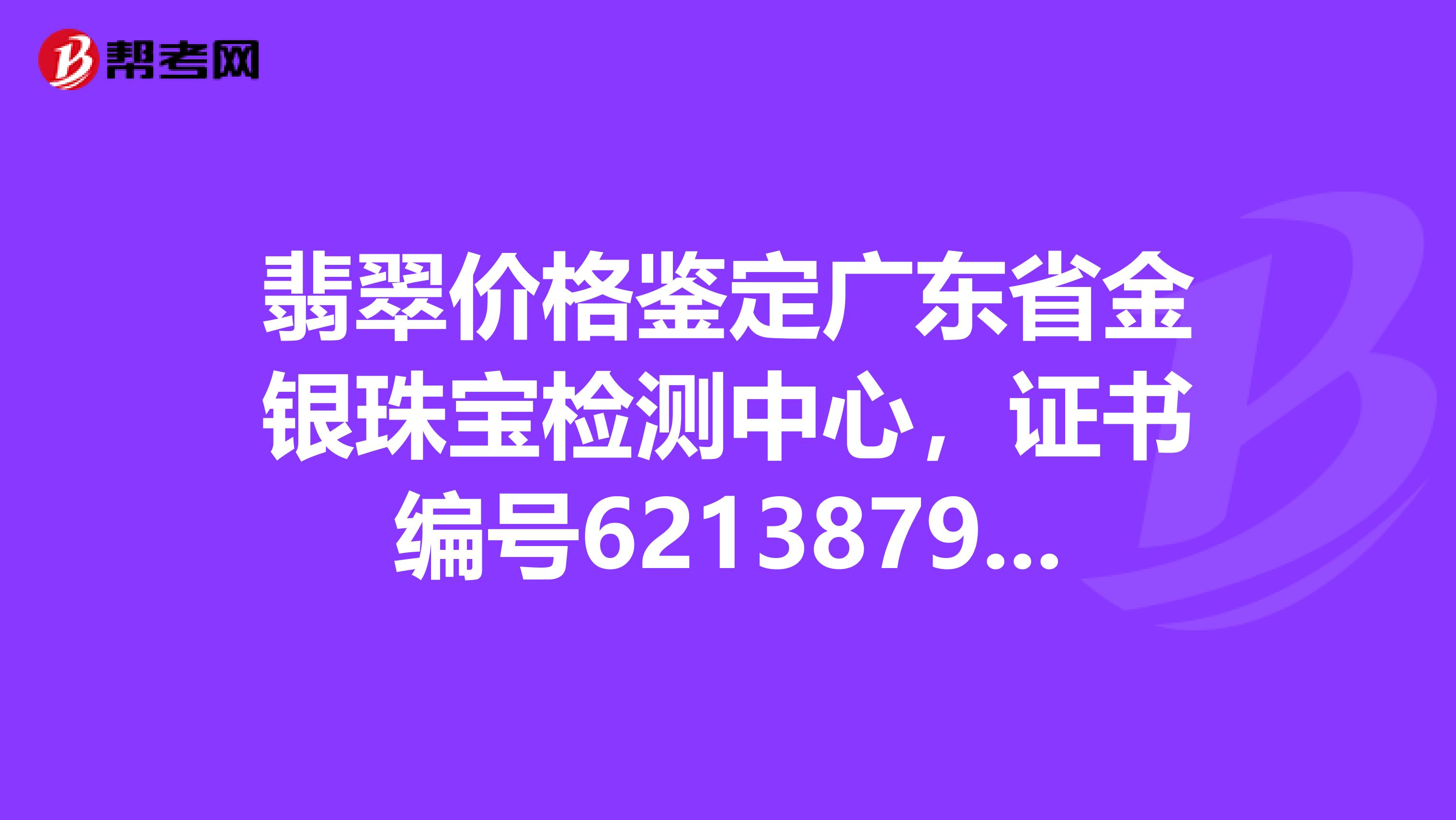 翡翠价格鉴定广东省金银珠宝检测中心,证书编号6213879831,质量12.46,绿紫色,请专家