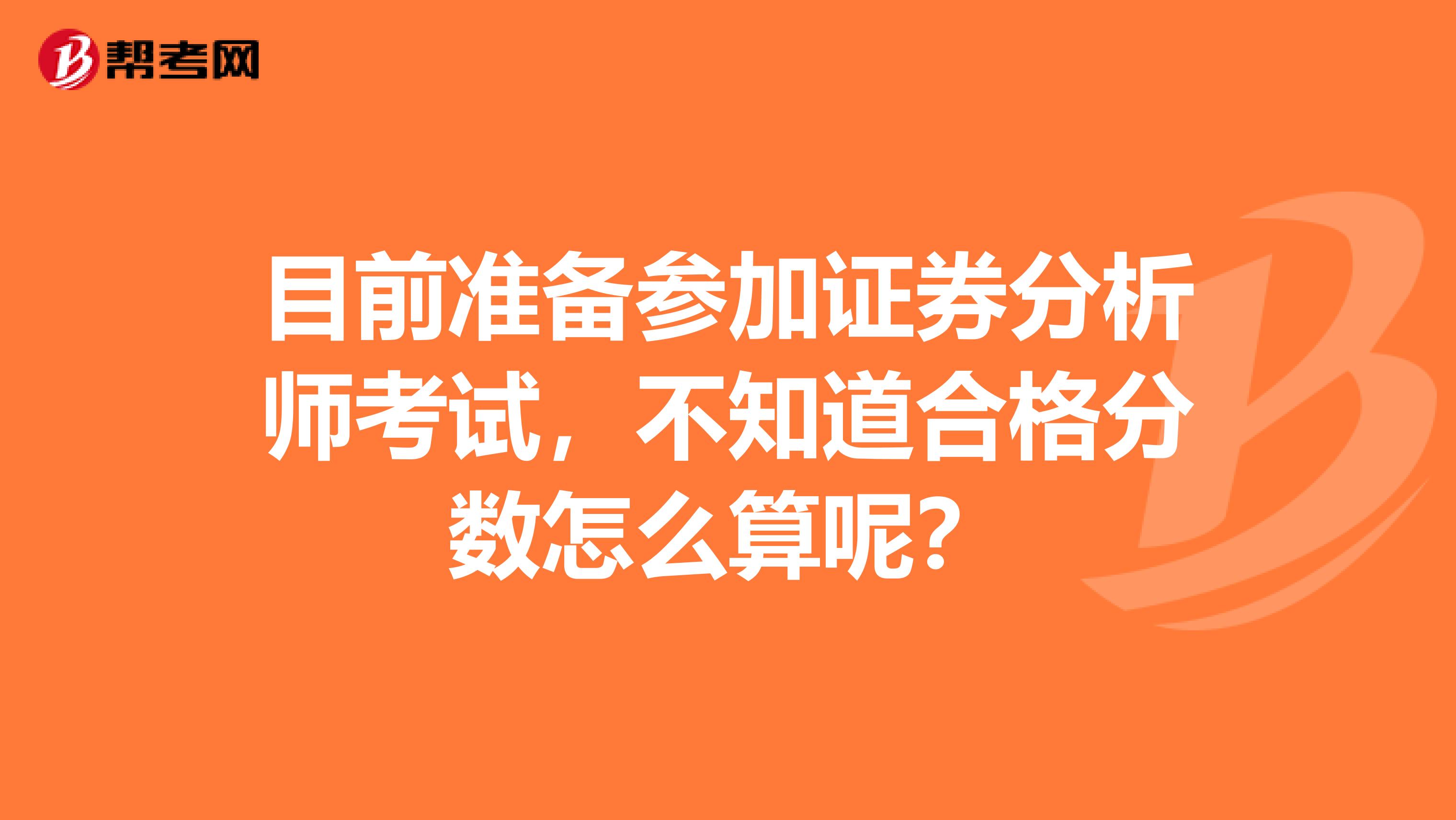 目前准备参加证券分析师考试,不知道合格分数怎么算呢?
