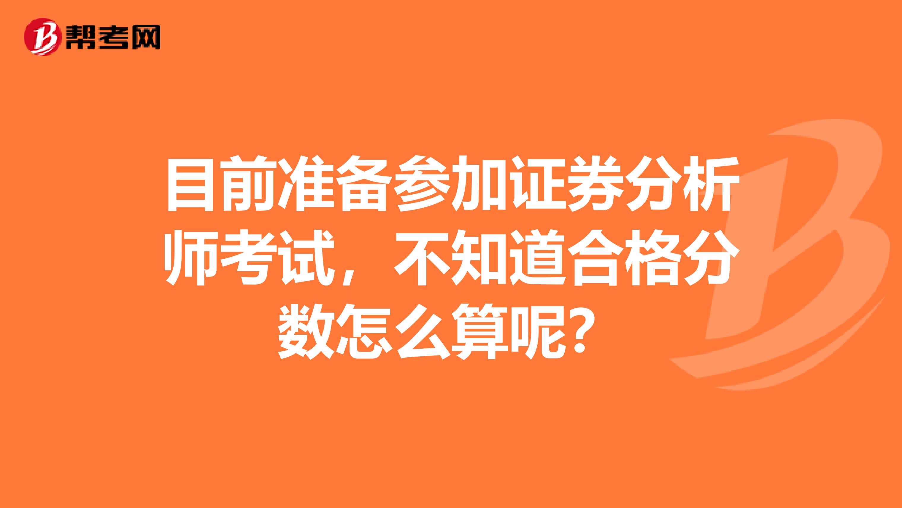 目前准备参加证券分析师考试，不知道合格分数怎么算呢？