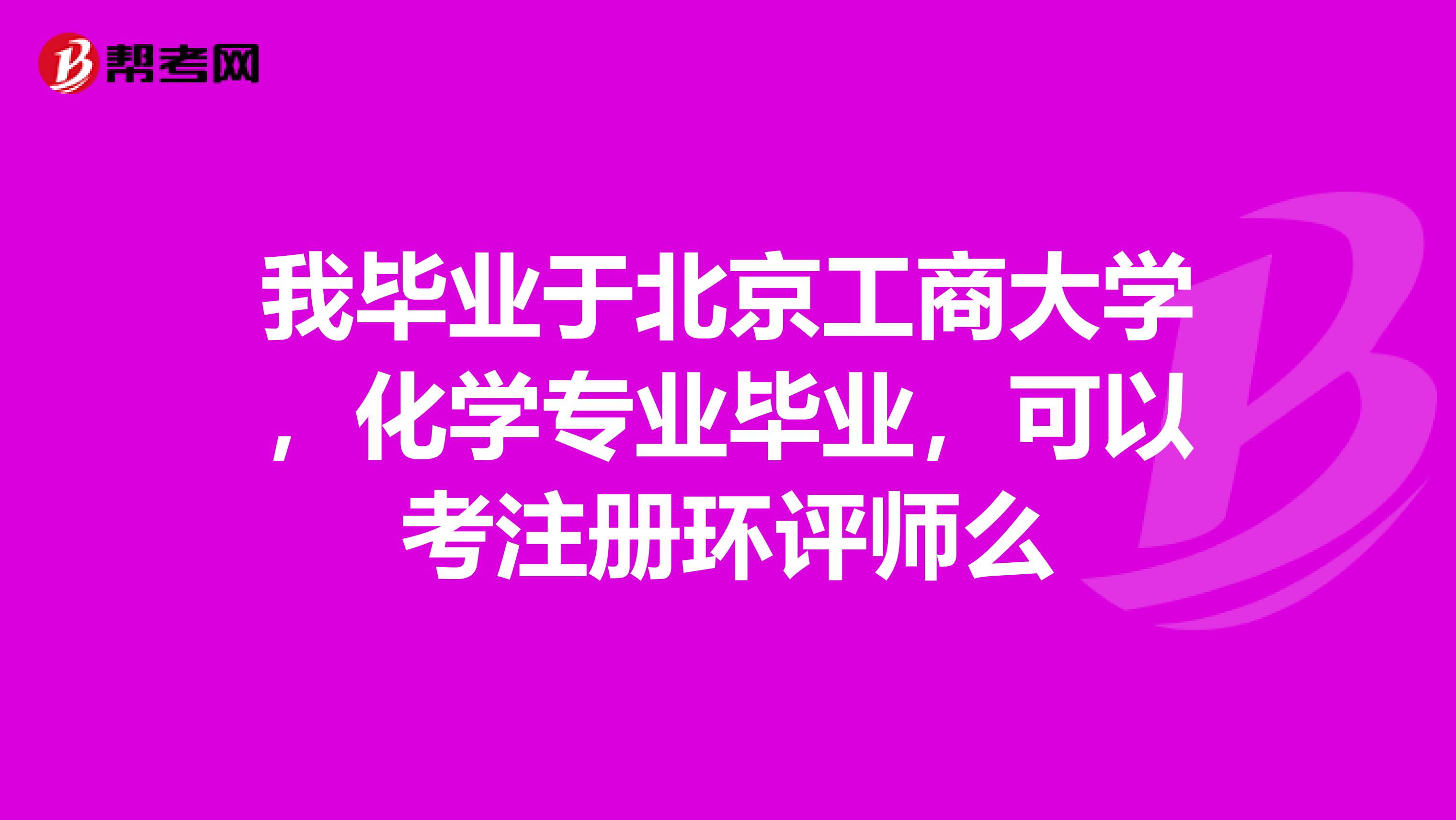 我毕业于北京工商大学，化学专业毕业，可以考注册环评师么