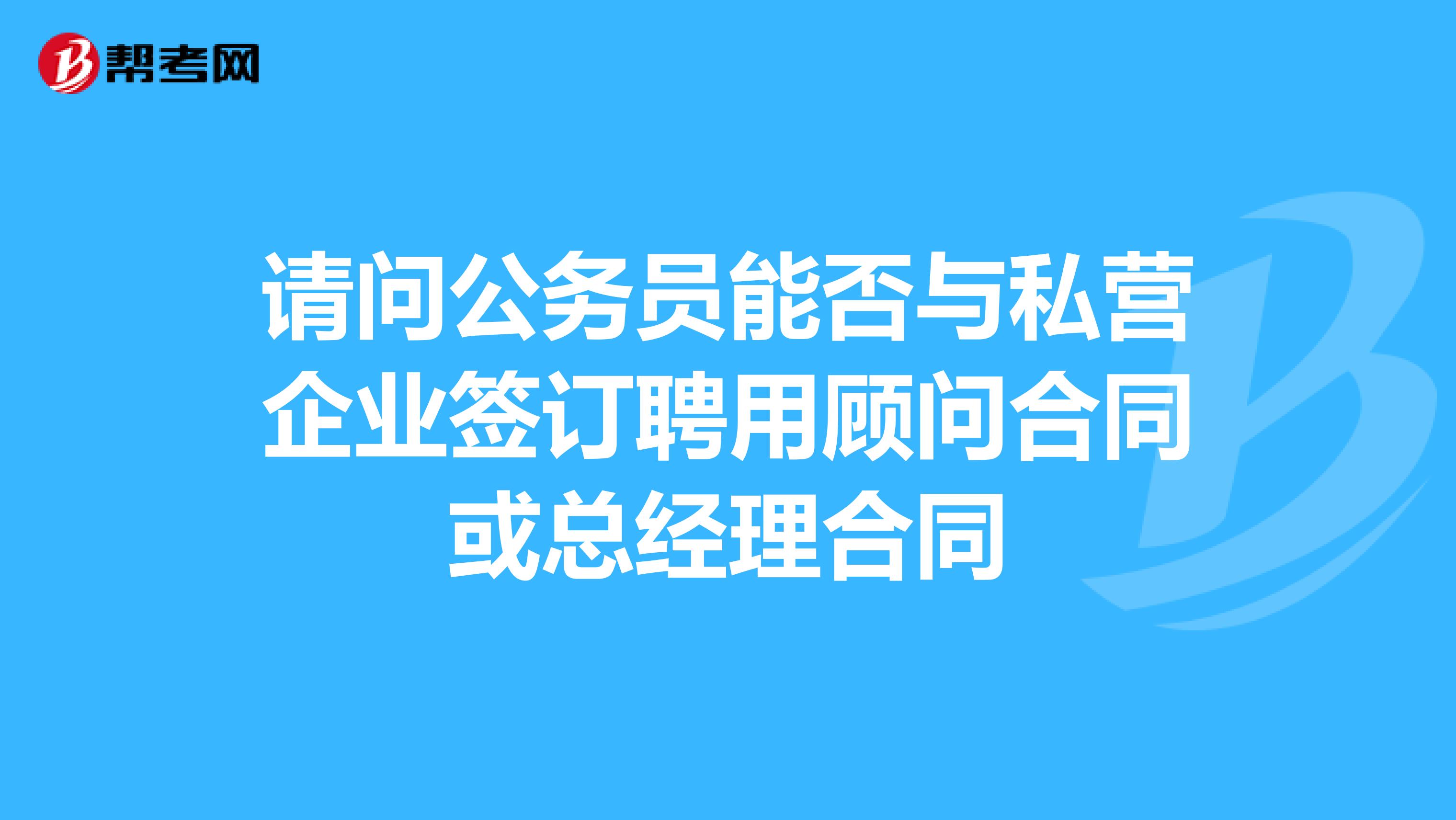 请问公务员能否与私营企业签订聘用顾问合同或总经理合同