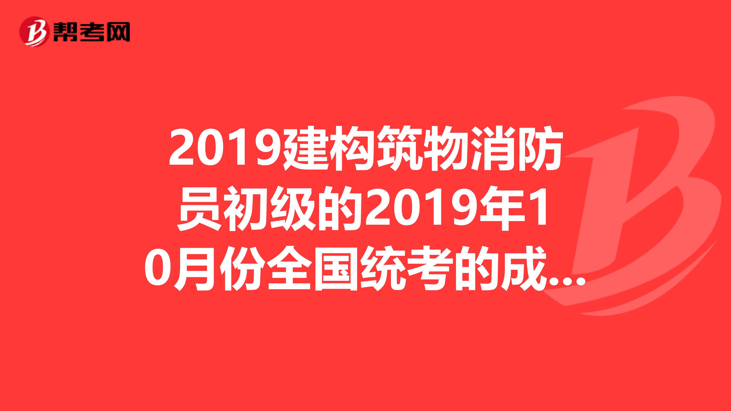 2019建构筑物消防员初级的2019年10月份全国统考的成绩哪里去查询怎么查询去哪个网站查询