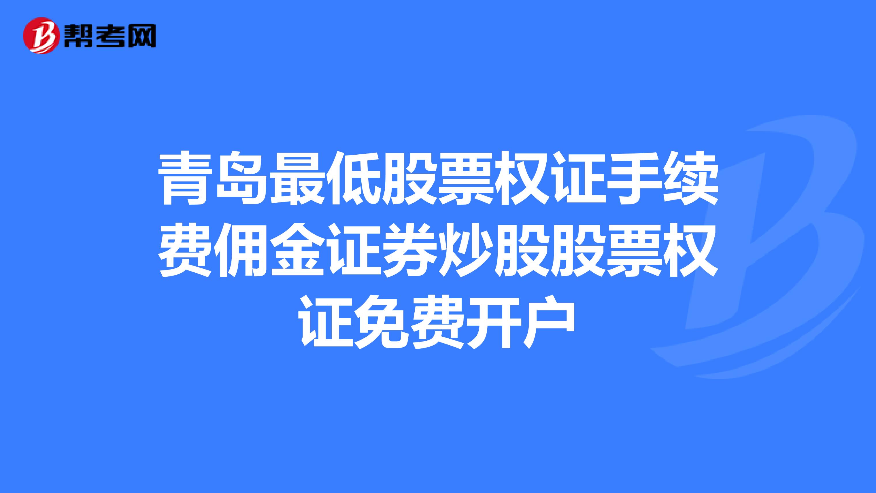 青岛最低股票权证手续费佣金证券炒股股票权证免费开户