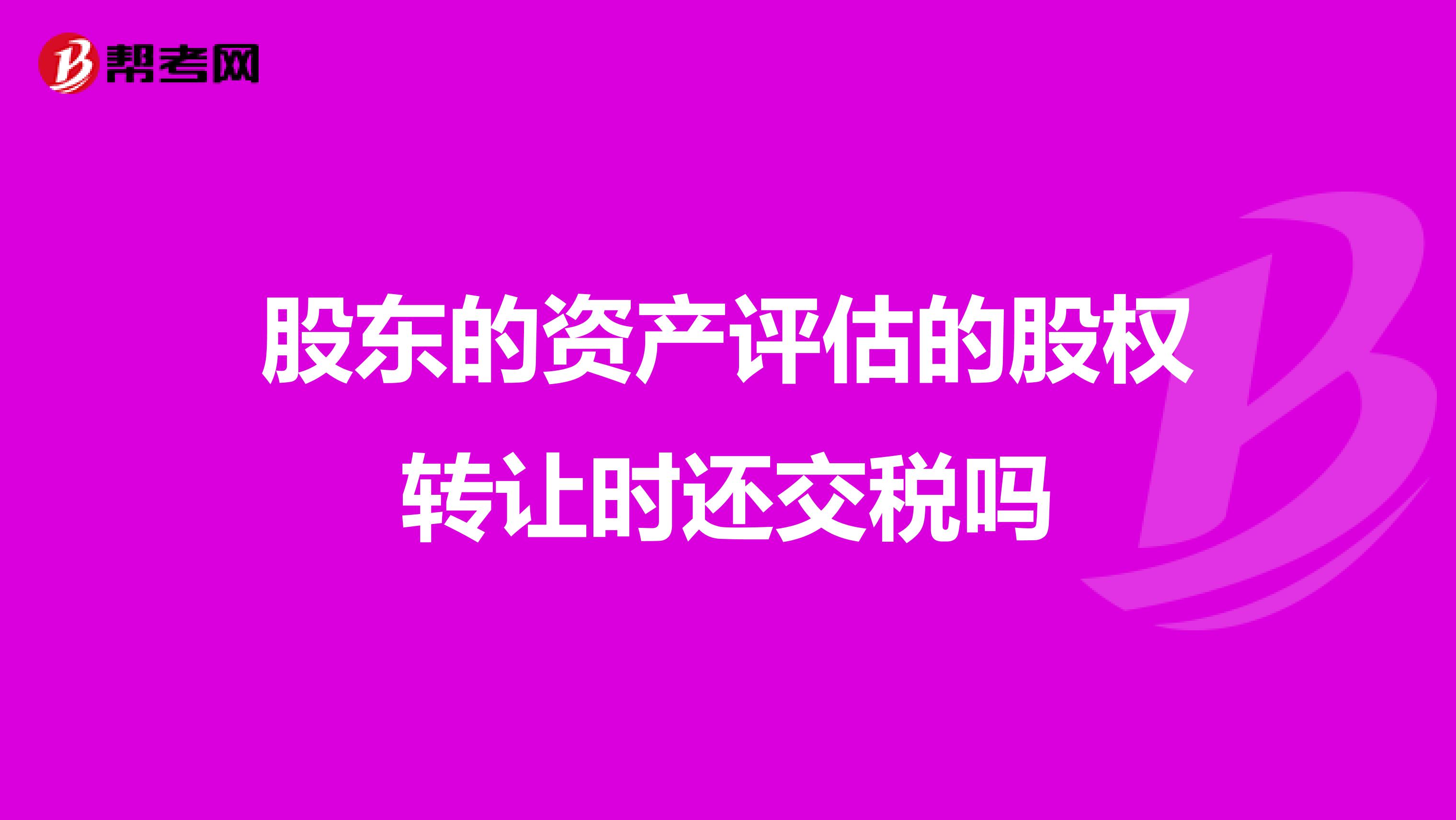 股东的资产评估的股权转让时还交税吗