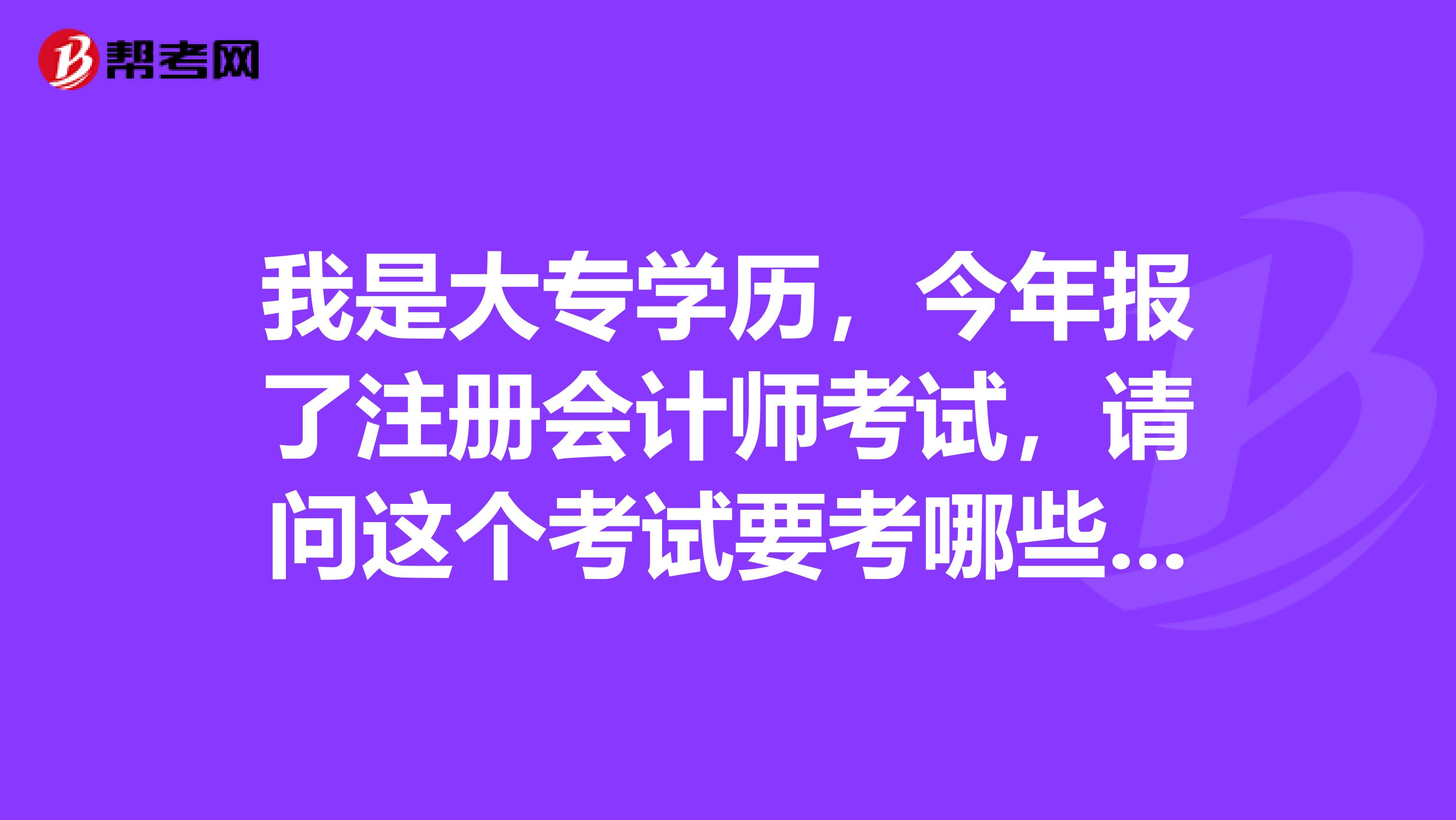 我是大专学历，今年报了注册会计师考试，请问这个考试要考哪些内容？