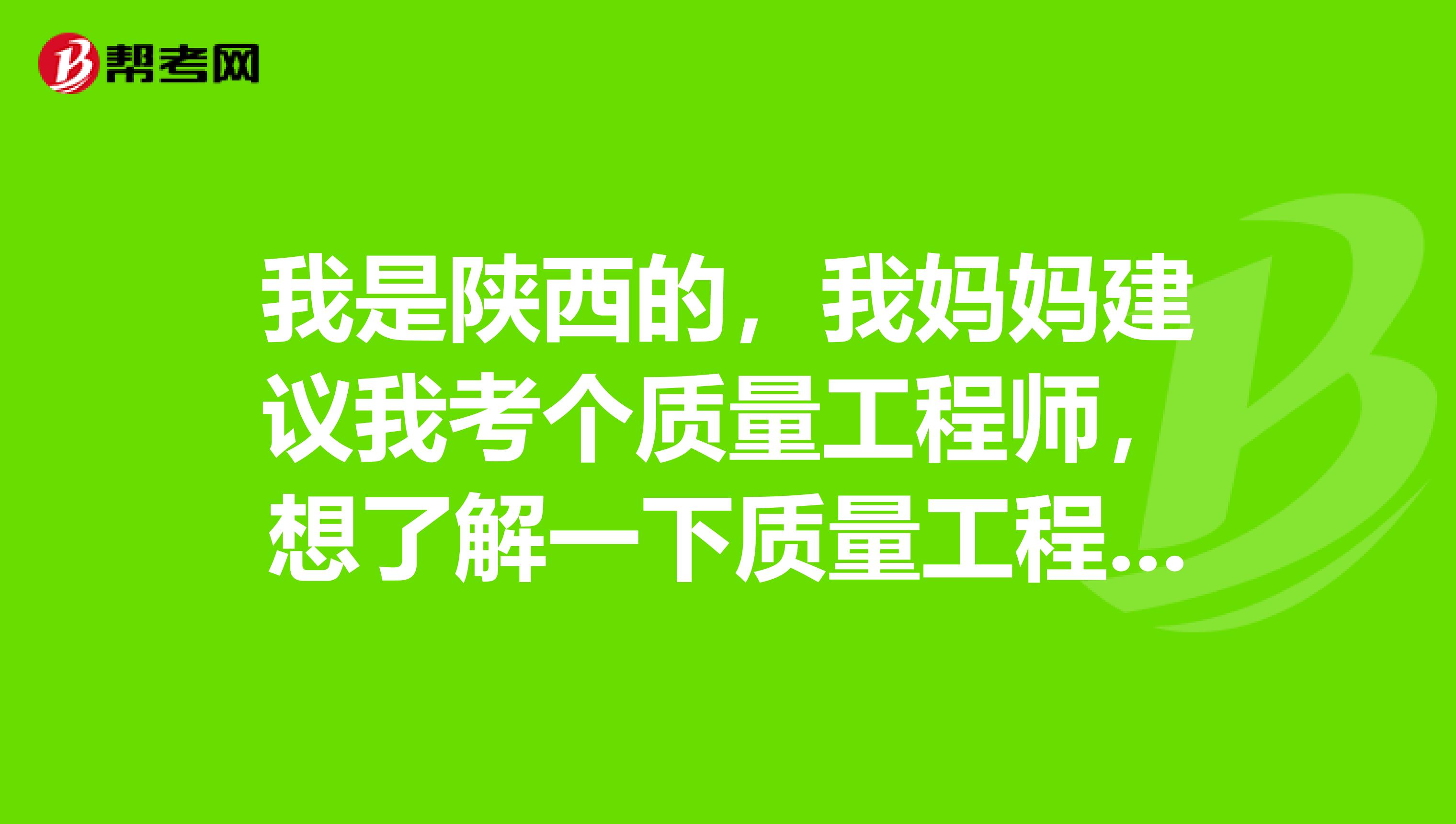 我是陕西的，我妈妈建议我考个质量工程师，想了解一下质量工程师的报考条件