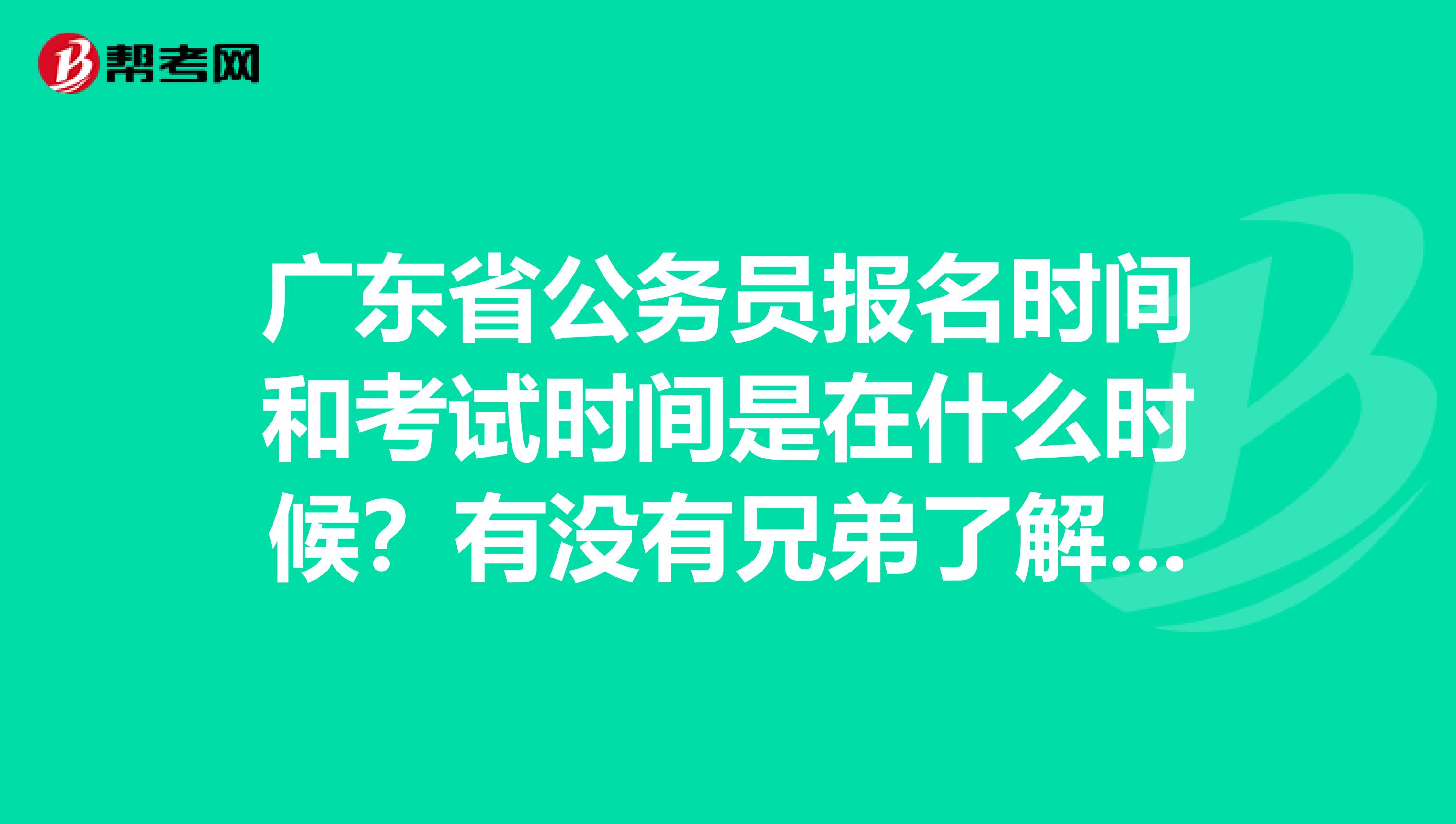 广东省公务员报名时间和考试时间是在什么时候？有没有兄弟了解的 谢谢啦