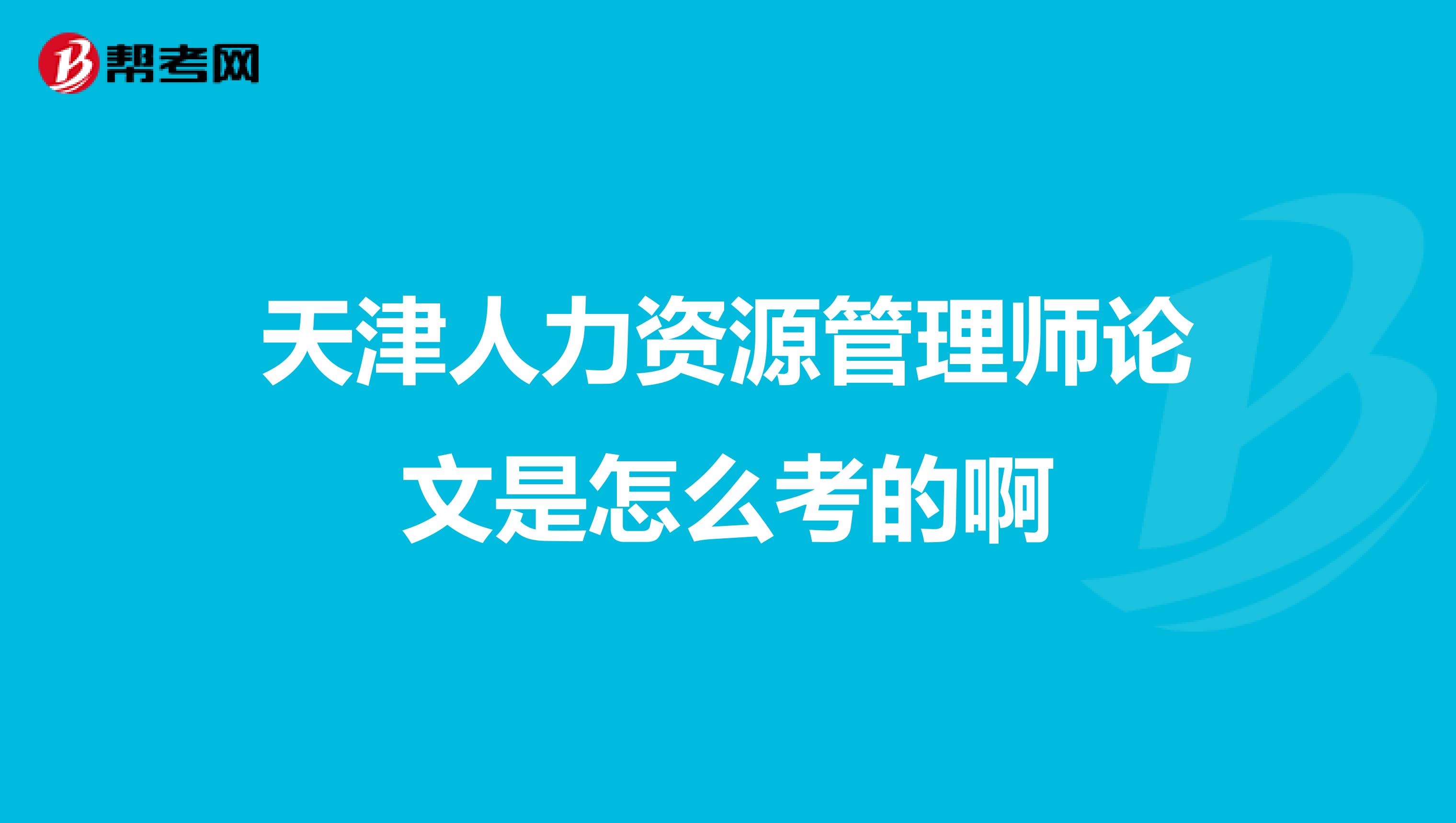 天津人力资源管理师论文是怎么考的啊