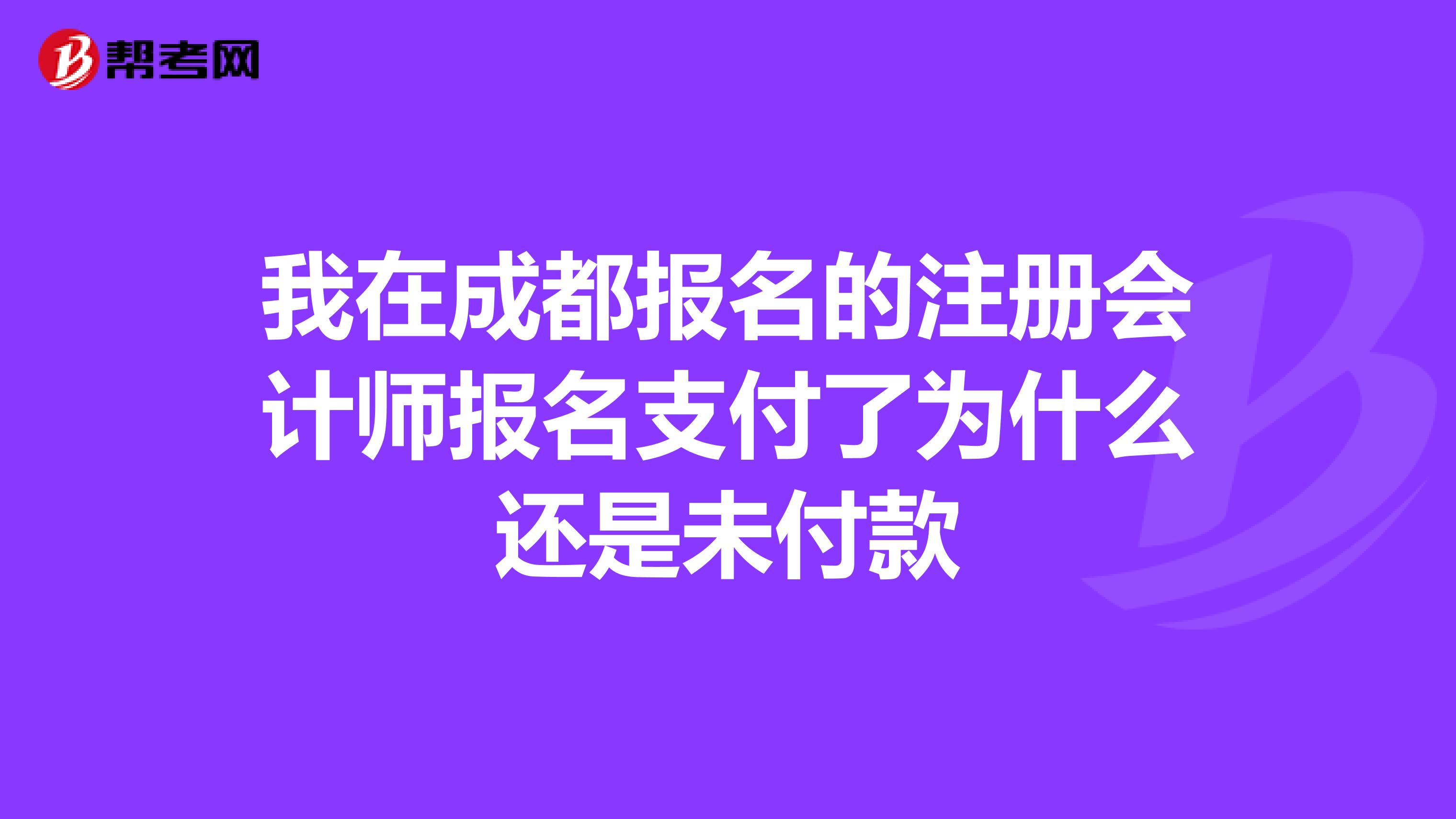 我在成都報名的注冊會計師報名支付了為什么還是未付款