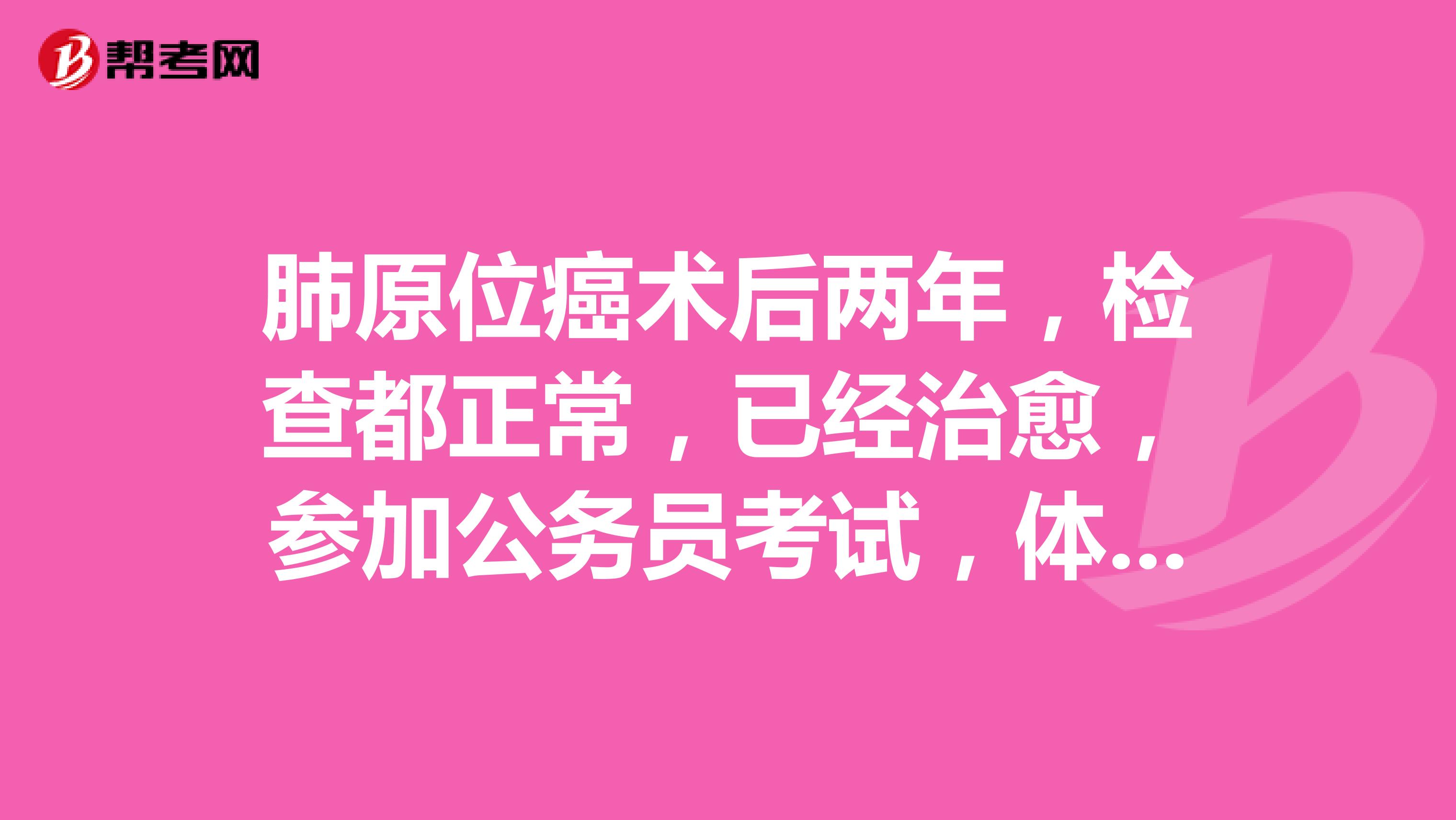 肺原位癌术后两年,检查都正常,已经治愈,参加公务员考试,体检结果不合格,申请复检还有意义吗?