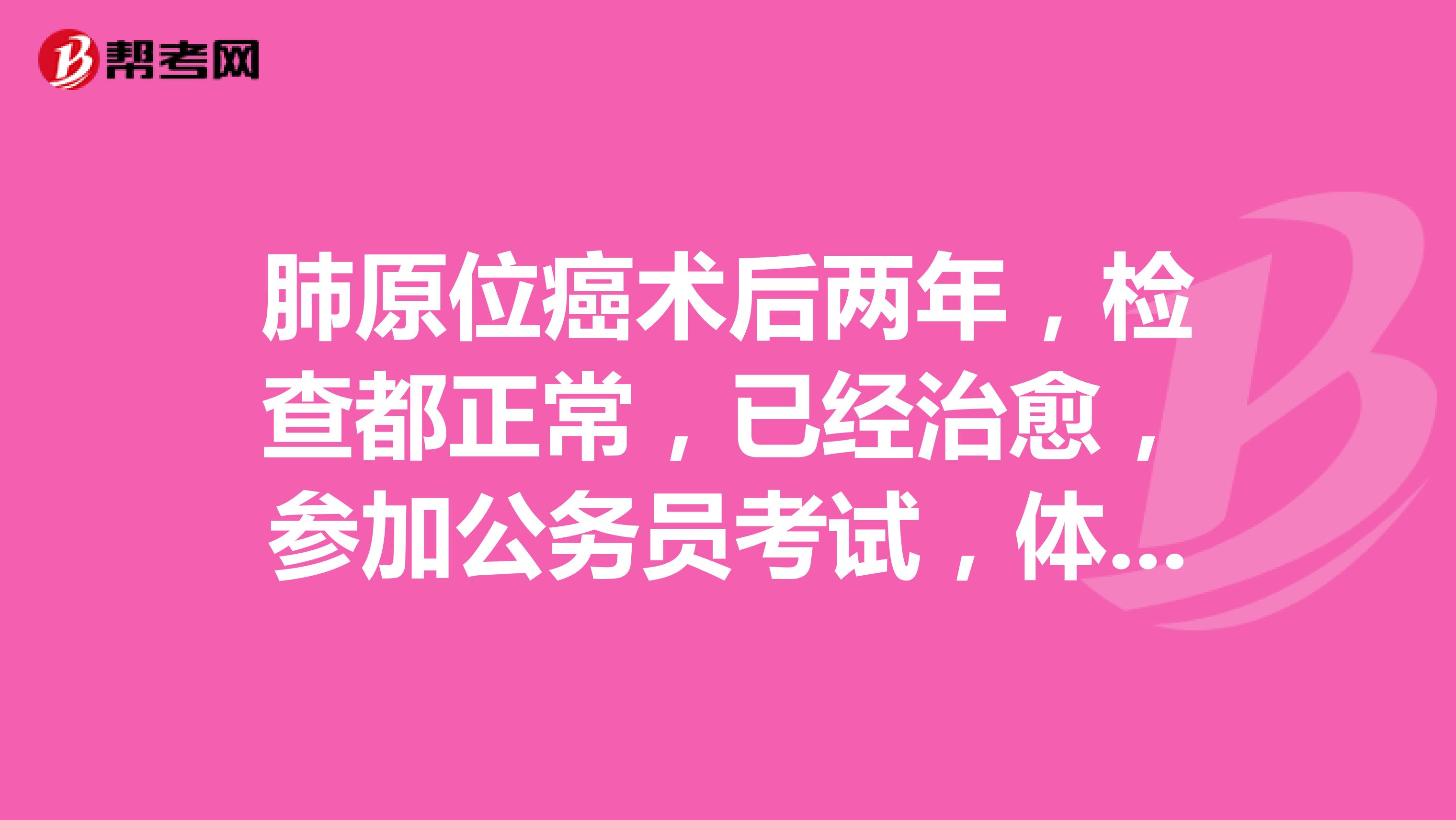 肺原位癌术后两年，检查都正常，已经治愈，参加公务员考试，体检结果不合格，申请复检还有意义吗？