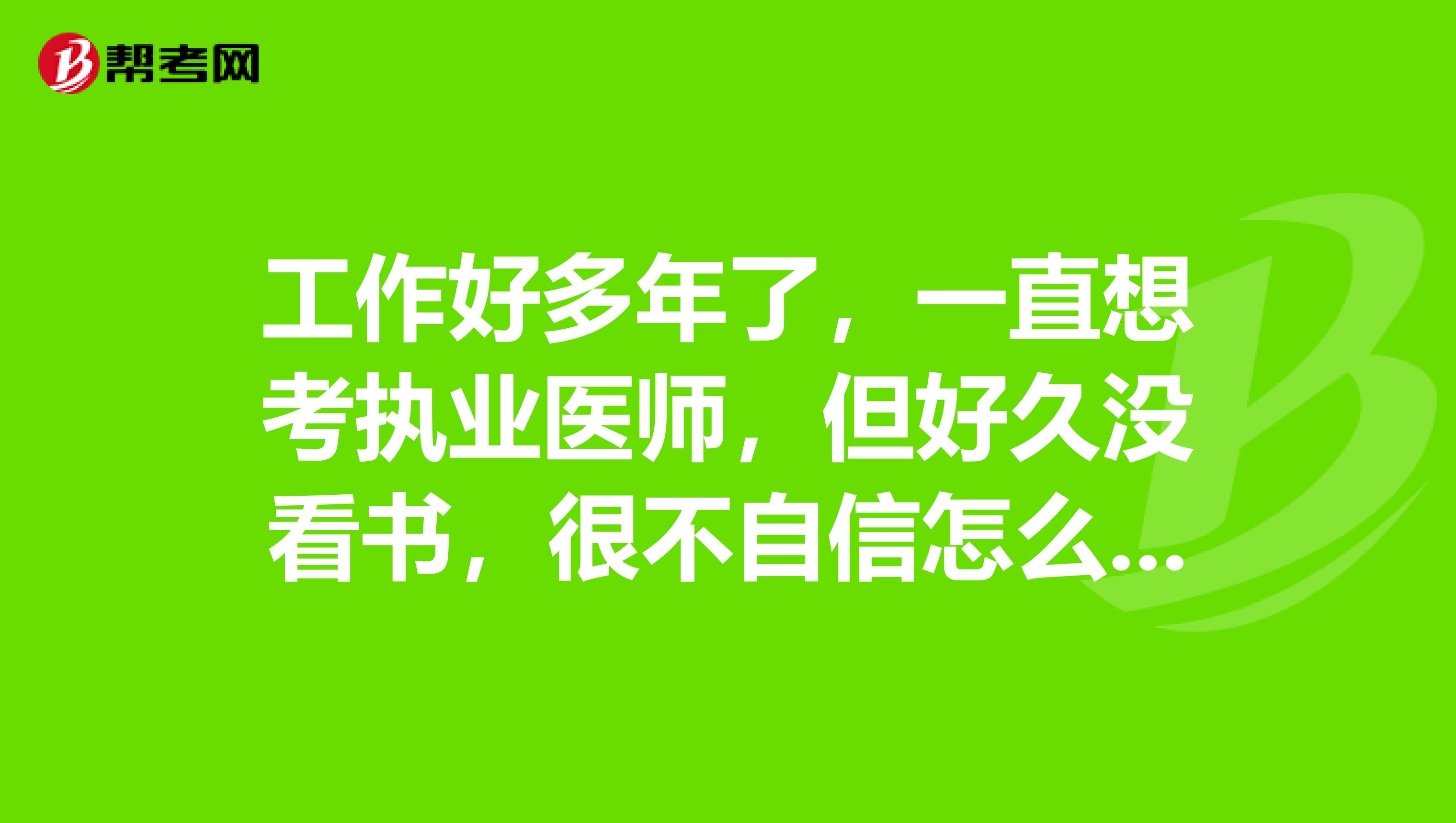 工作好多年了，一直想考执业医师，但好久没看书，很不自信怎么办？